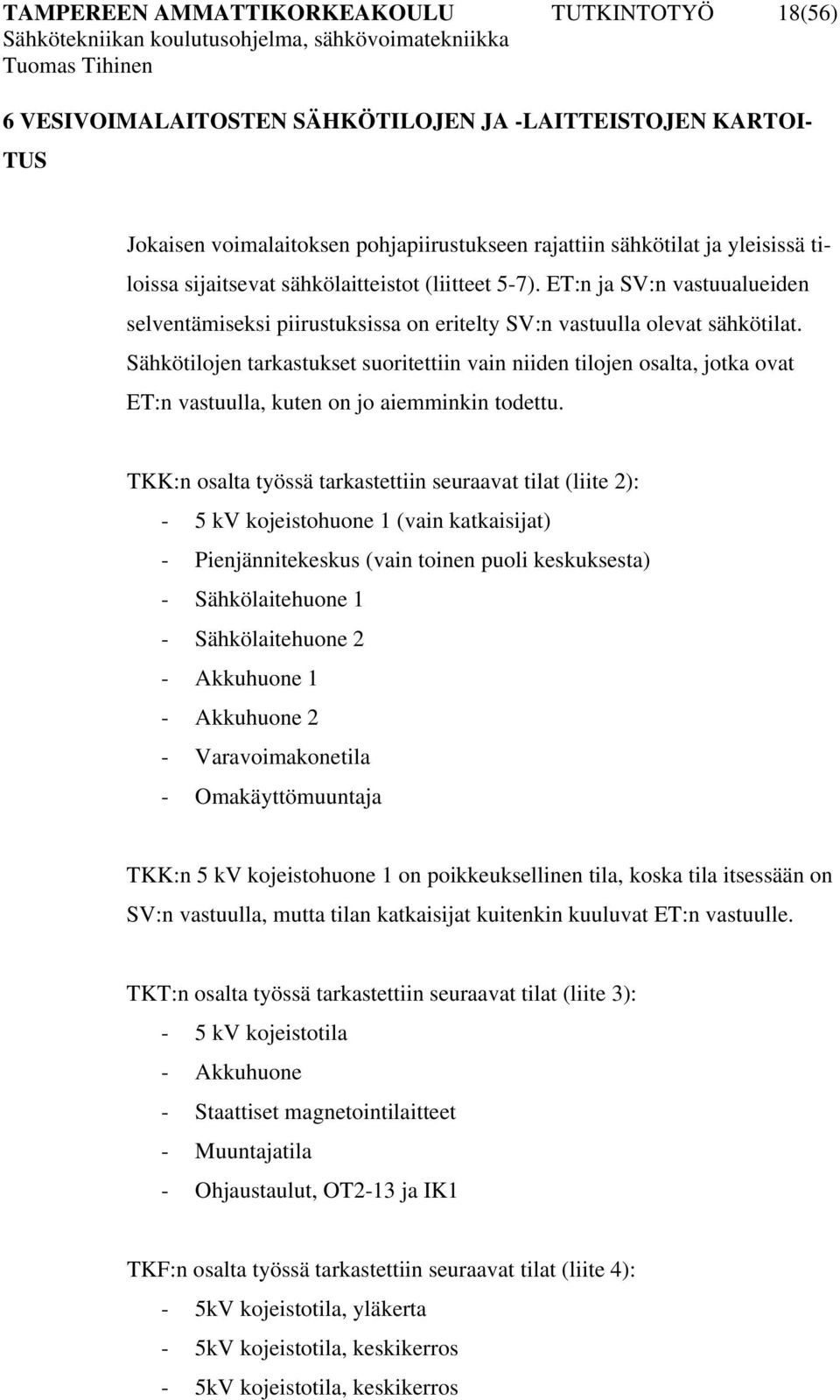 Sähkötilojen tarkastukset suoritettiin vain niiden tilojen osalta, jotka ovat ET:n vastuulla, kuten on jo aiemminkin todettu.