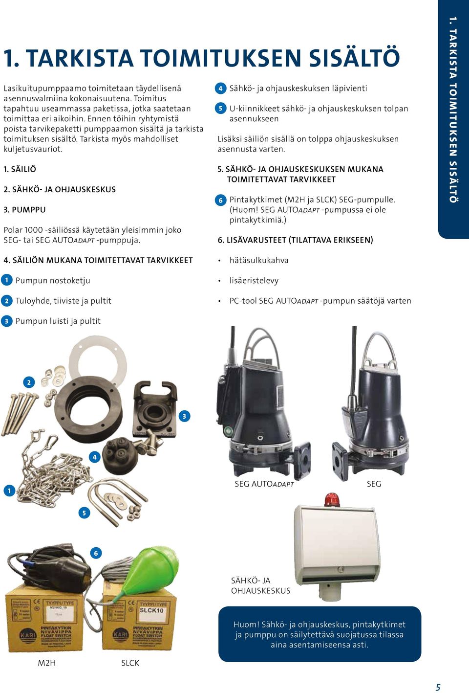 PUMPPU Polar 1000 -säiliössä käytetään yleisimmin joko SEG- tai SEG AUTOadapt -pumppuja. 4. 4 Sähkö- ja ohjauskeskuksen läpivienti 5.