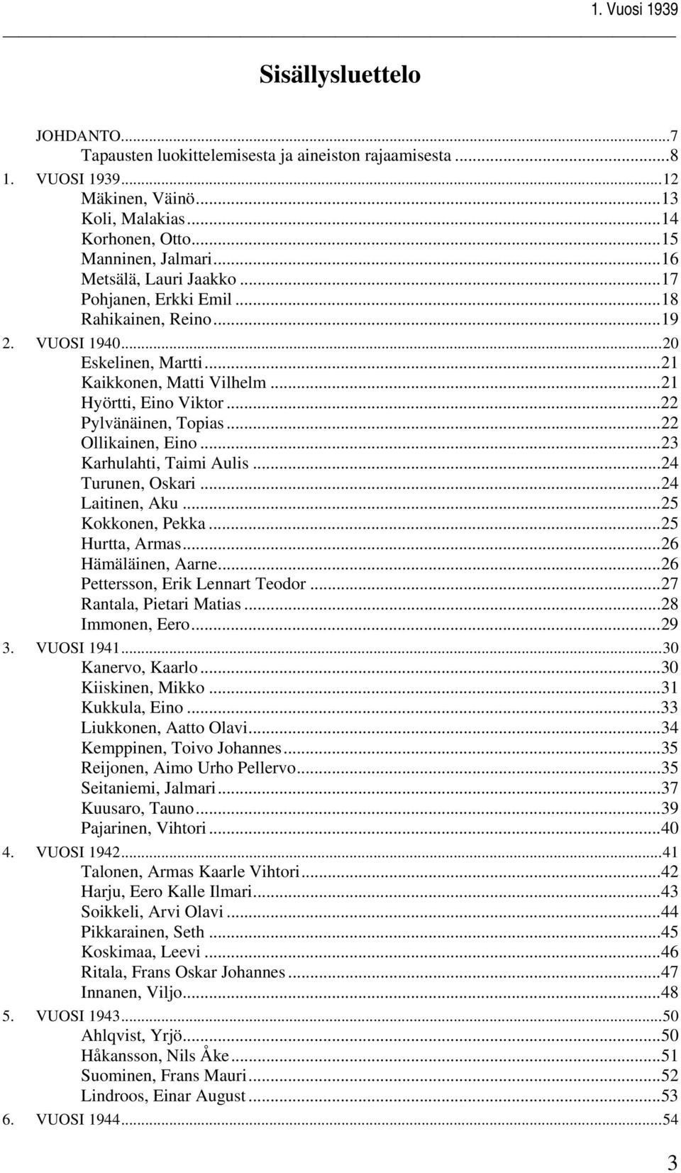 ..22 Ollikainen, Eino...23 Karhulahti, Taimi Aulis...24 Turunen, Oskari...24 Laitinen, Aku...25 Kokkonen, Pekka...25 Hurtta, Armas...26 Hämäläinen, Aarne...26 Pettersson, Erik Lennart Teodor.