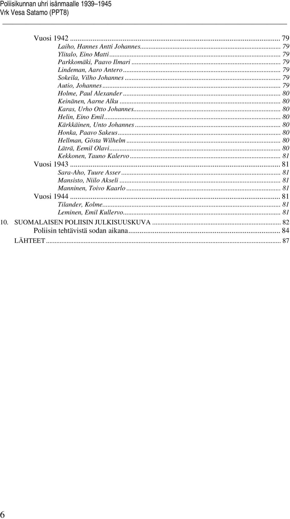 .. 80 Honka, Paavo Sakeus... 80 Hellman, Gösta Wilhelm... 80 Läträ, Eemil Olavi... 80 Kekkonen, Tauno Kalervo... 81 Vuosi 1943... 81 Sara-Aho, Tuure Asser... 81 Mansisto, Niilo Akseli.