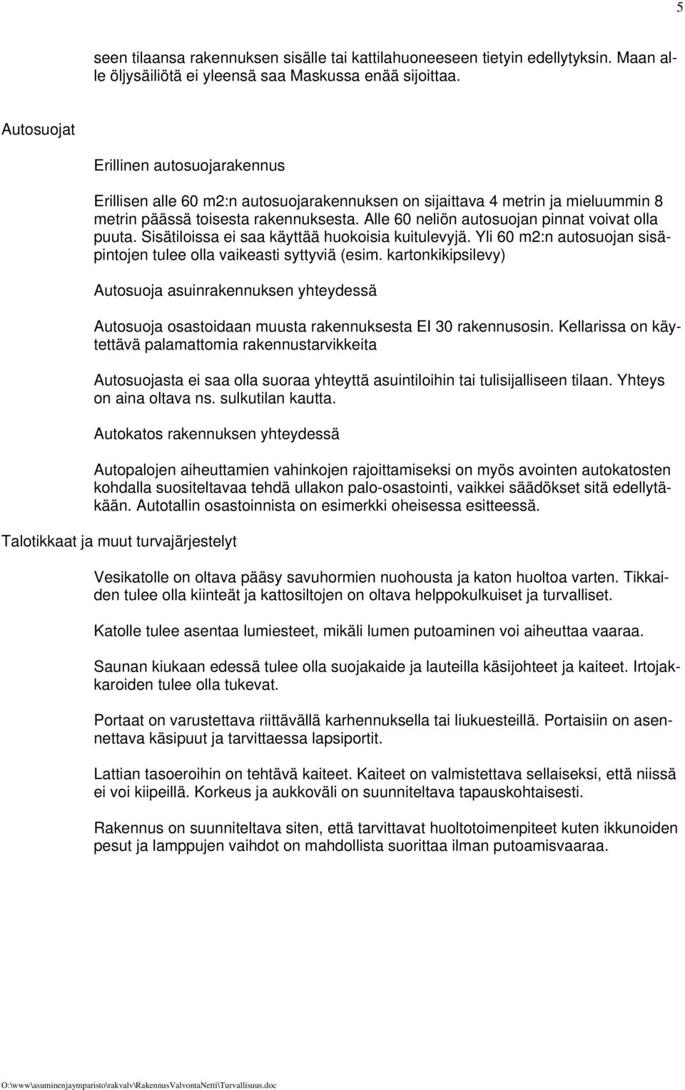 Alle 60 neliön autosuojan pinnat voivat olla puuta. Sisätiloissa ei saa käyttää huokoisia kuitulevyjä. Yli 60 m2:n autosuojan sisäpintojen tulee olla vaikeasti syttyviä (esim.