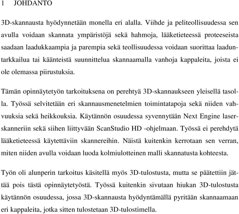 tai käänteistä suunnittelua skannaamalla vanhoja kappaleita, joista ei ole olemassa piirustuksia. Tämän opinnäytetyön tarkoituksena on perehtyä 3D-skannaukseen yleisellä tasolla.