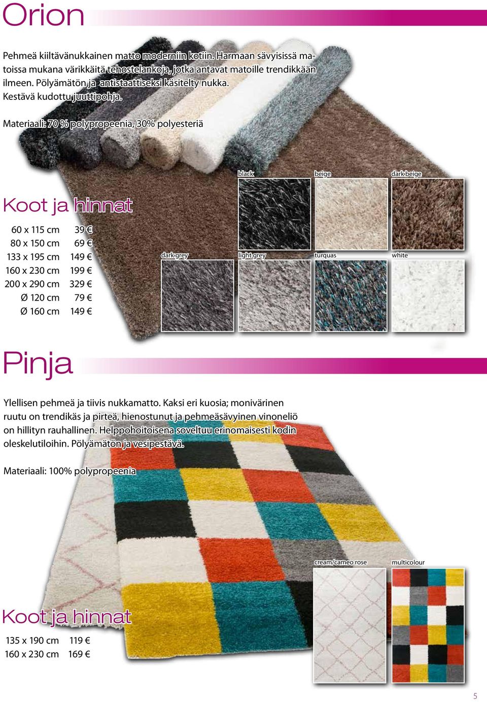 Materiaali: 70 % polypropeenia, 30% polyesteriä black beige dark beige 60 x 115 cm 133 x 195 cm 200 x 290 cm Ø 120 cm Ø 160 cm 39 69 149 199 329 79 149 dark grey light grey turquas