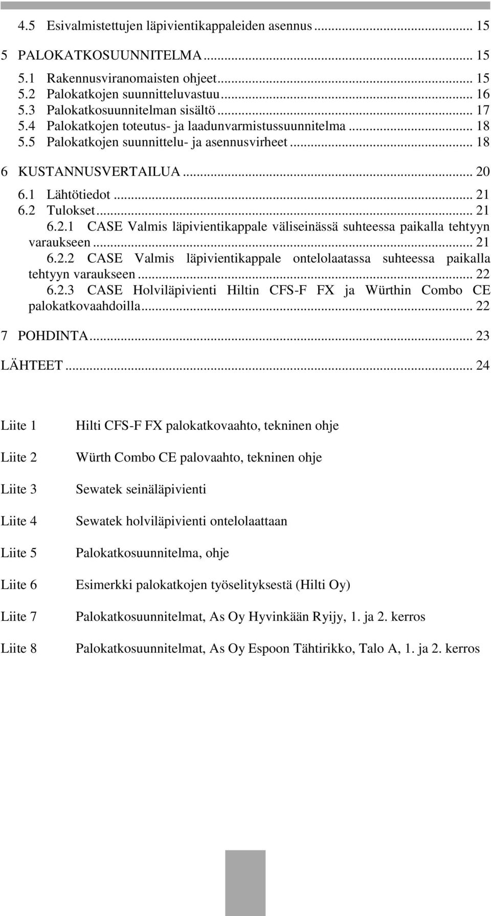 .. 21 6.2 Tulokset... 21 6.2.1 CASE Valmis läpivientikappale väliseinässä suhteessa paikalla tehtyyn varaukseen... 21 6.2.2 CASE Valmis läpivientikappale ontelolaatassa suhteessa paikalla tehtyyn varaukseen.