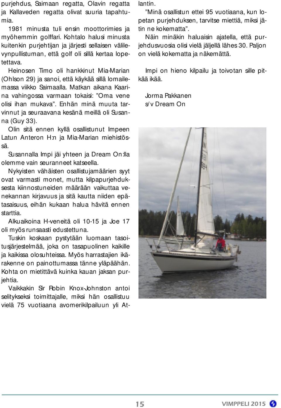 Heinosen Timo oli hankkinut Mia-Marian (Ohlson 29) ja sanoi, että käykää sillä lomailemassa viikko Saimaalla. Matkan aikana Kaarina vahingossa varmaan tokaisi: Oma vene olisi ihan mukava.