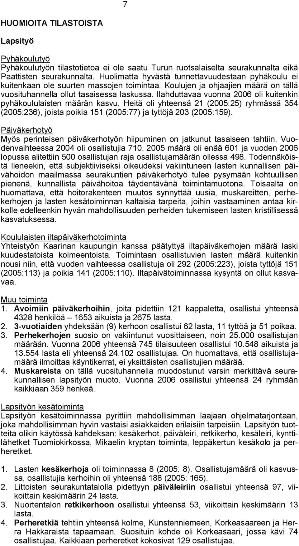 Ilahduttavaa vuonna 2006 oli kuitenkin pyhäkoululaisten määrän kasvu. Heitä oli yhteensä 21 (2005:25) ryhmässä 354 (2005:236), joista poikia 151 (2005:77) ja tyttöjä 203 (2005:159).