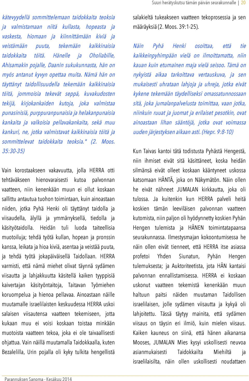 Nämä hän on täyttänyt taidollisuudella tekemään kaikkinaisia töitä, jommoisia tekevät seppä, kuvakudosten tekijä, kirjokankaiden kutoja, joka valmistaa punasinisiä, purppuranpunaisia ja