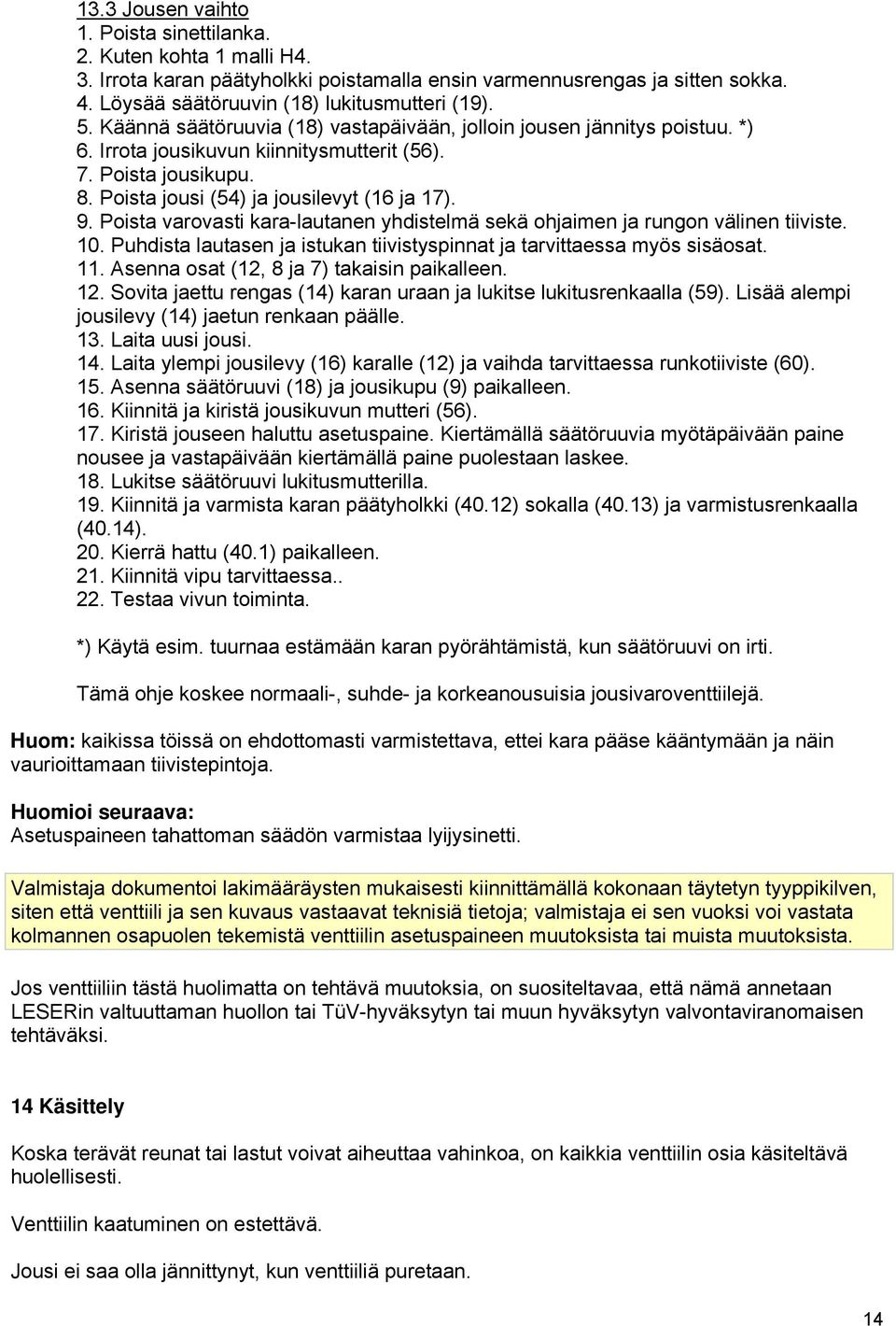 Poista varovasti kara-lautanen yhdistelmä sekä ohjaimen ja rungon välinen tiiviste. 10. Puhdista lautasen ja istukan tiivistyspinnat ja tarvittaessa myös sisäosat. 11.