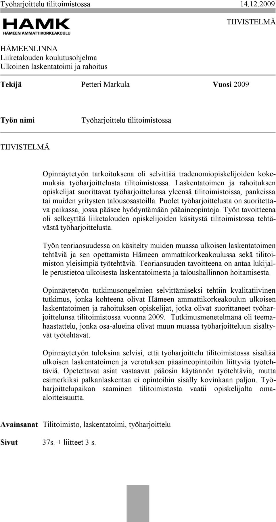 Laskentatoimen ja rahoituksen opiskelijat suorittavat työharjoittelunsa yleensä tilitoimistoissa, pankeissa tai muiden yritysten talousosastoilla.