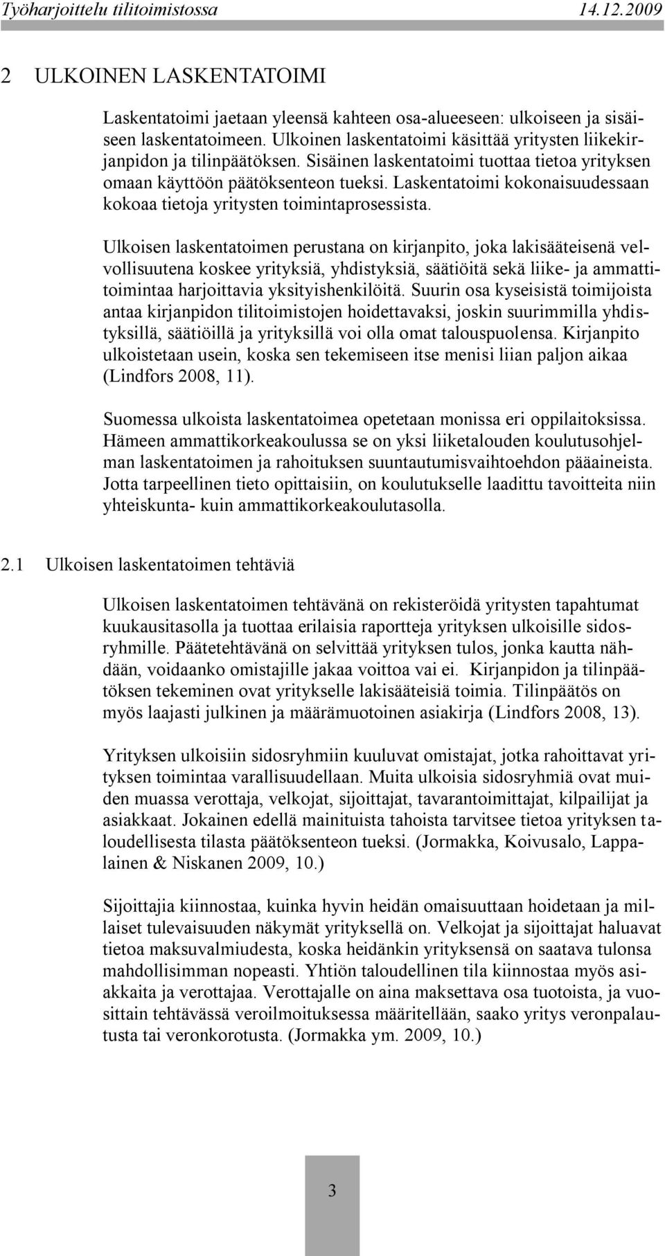 Ulkoisen laskentatoimen perustana on kirjanpito, joka lakisääteisenä velvollisuutena koskee yrityksiä, yhdistyksiä, säätiöitä sekä liike- ja ammattitoimintaa harjoittavia yksityishenkilöitä.