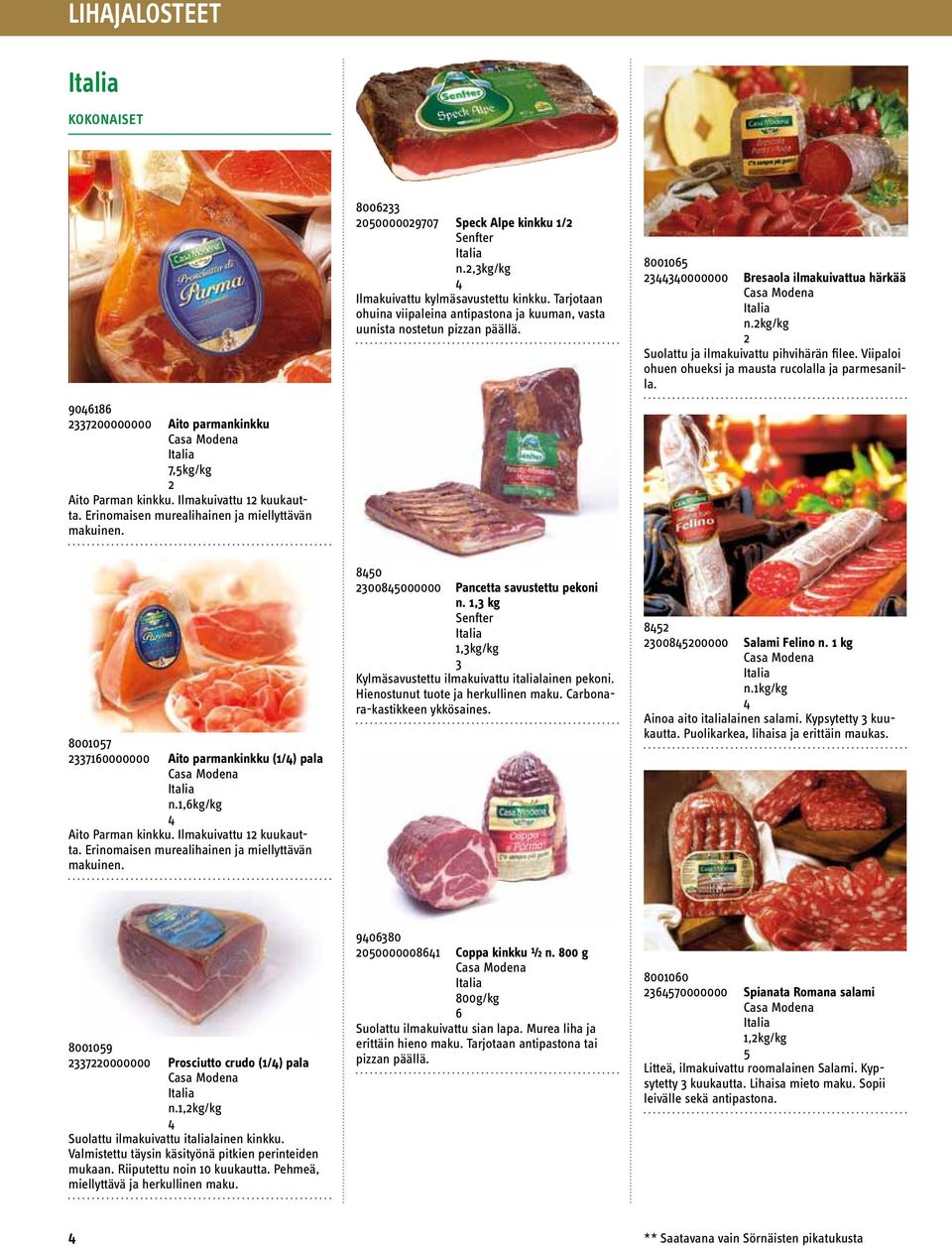 8000 330000000 Bresaola ilmakuivattua härkää n.kg/kg Suolattu ja ilmakuivattu pihvihärän filee. Viipaloi ohuen ohueksi ja mausta rucolalla ja parmesanilla.