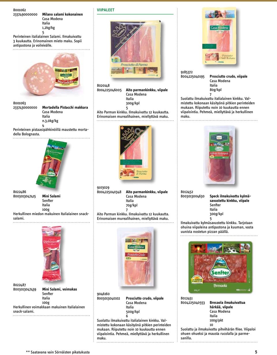 Ilmakuivattu kuukautta. Erinomaisen murealihainen, miellyttävä maku. 9837 800009 Prosciutto crudo, viipale 80g/kpl 7 Suolattu ilmakuivattu italialainen kinkku.
