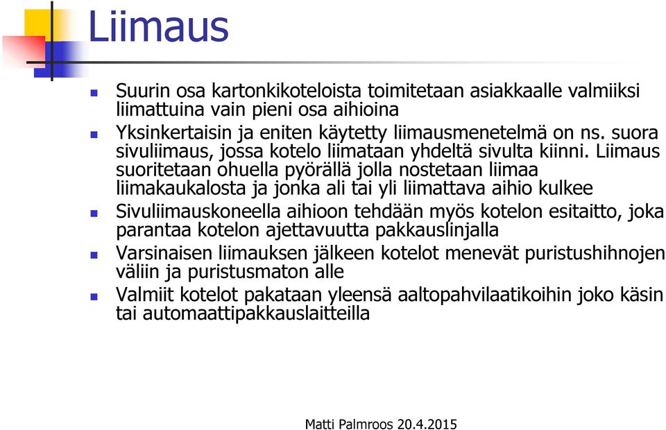 Liimaus suoritetaan ohuella pyörällä jolla nostetaan liimaa liimakaukalosta ja jonka ali tai yli liimattava aihio kulkee Sivuliimauskoneella aihioon tehdään myös