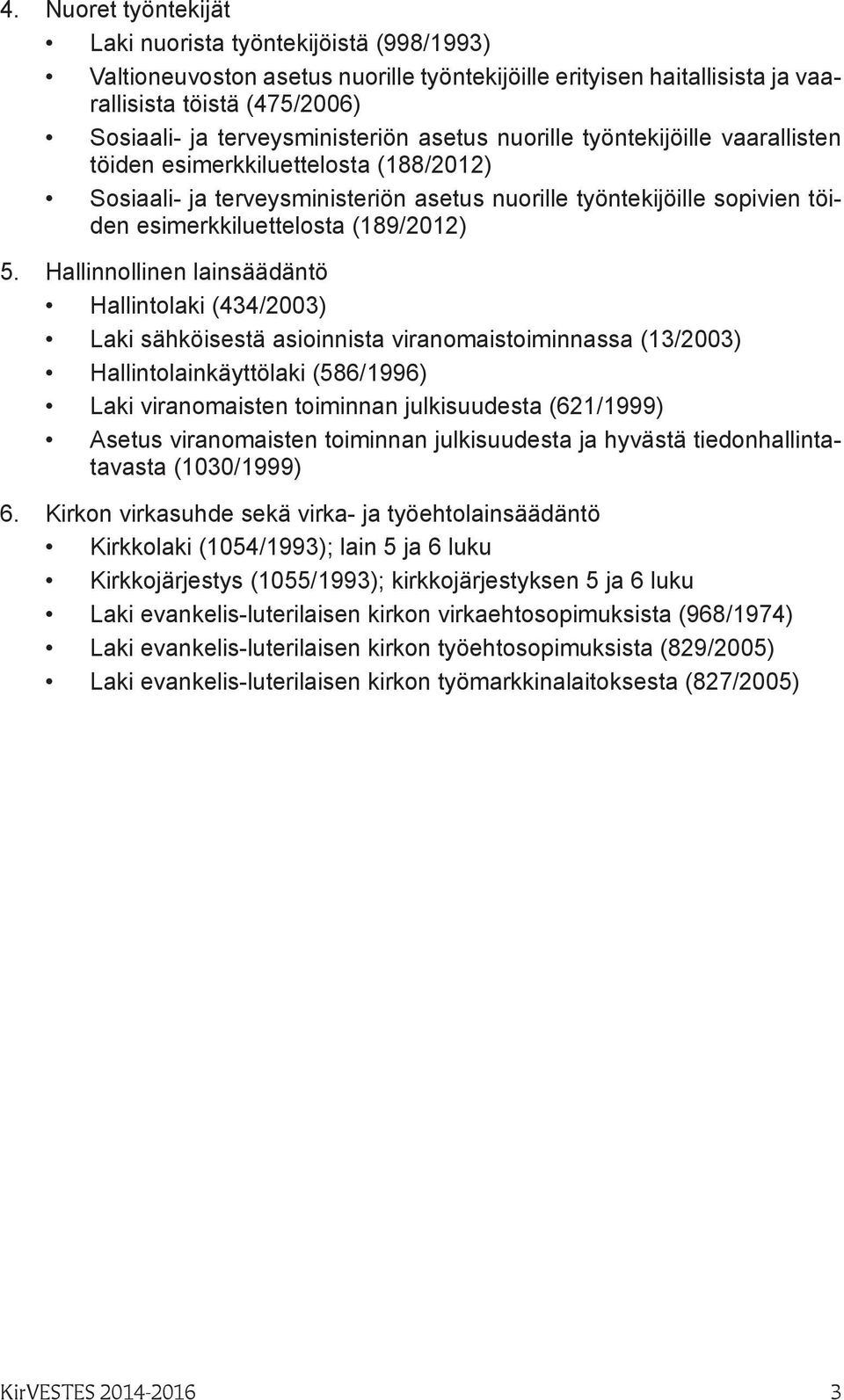 Hallinnollinen lainsäädäntö Hallintolaki (434/2003) Laki sähköisestä asioinnista viranomaistoiminnassa (13/2003) Hallintolainkäyttölaki (586/1996) Laki viranomaisten toiminnan julkisuudesta