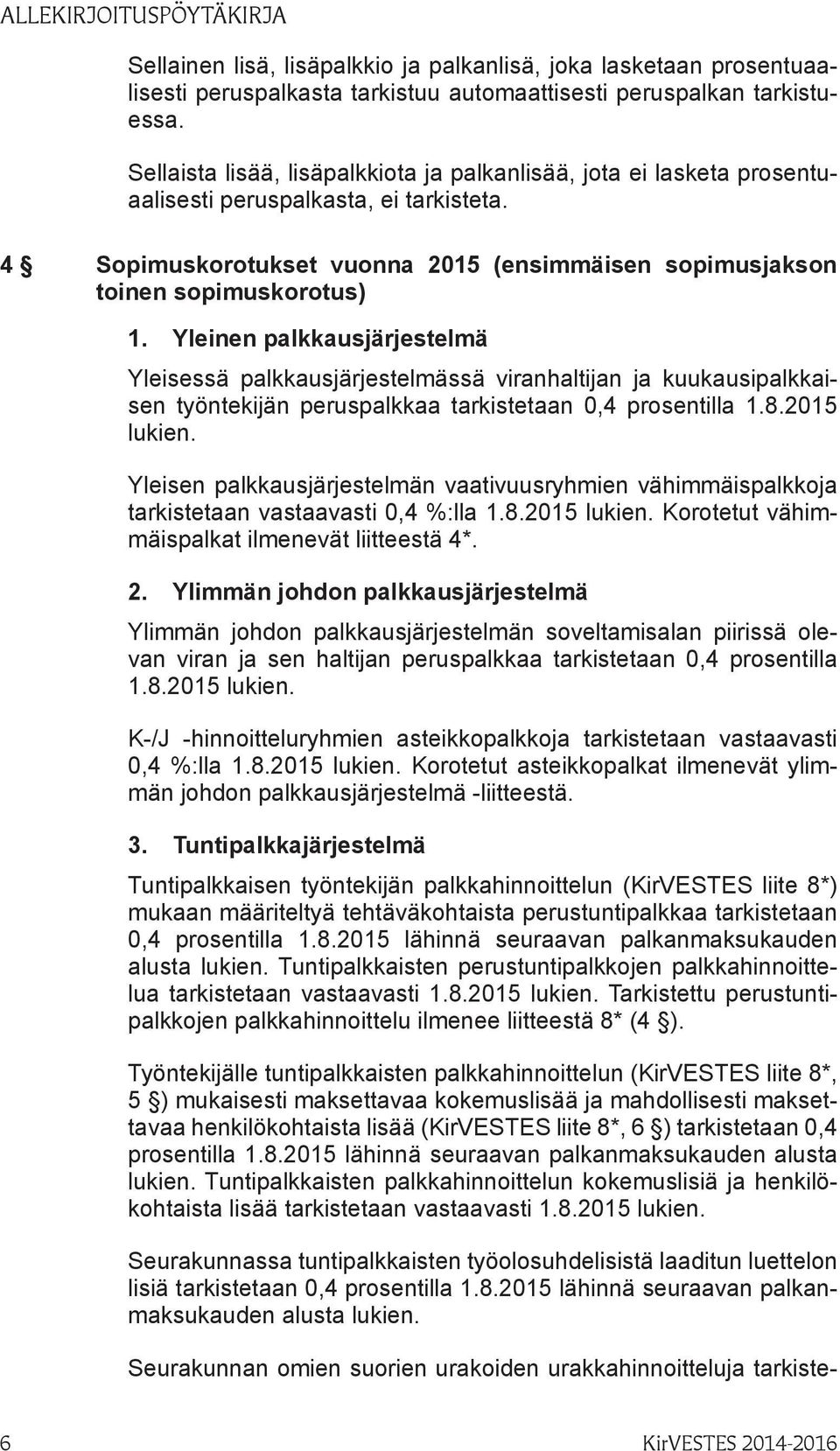 Yleinen palkkausjärjestelmä Yleisessä palkkausjärjestelmässä viranhaltijan ja kuukausipalkkaisen työntekijän peruspalkkaa tarkistetaan 0,4 prosentilla 1.8.2015 lukien.