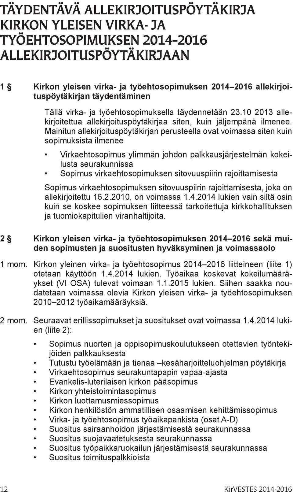 Mainitun allekirjoituspöytäkirjan perusteella ovat voimassa siten kuin sopimuksista ilmenee Virkaehtosopimus ylimmän johdon palkkausjärjestelmän kokeilusta seurakunnissa Sopimus virkaehtosopimuksen