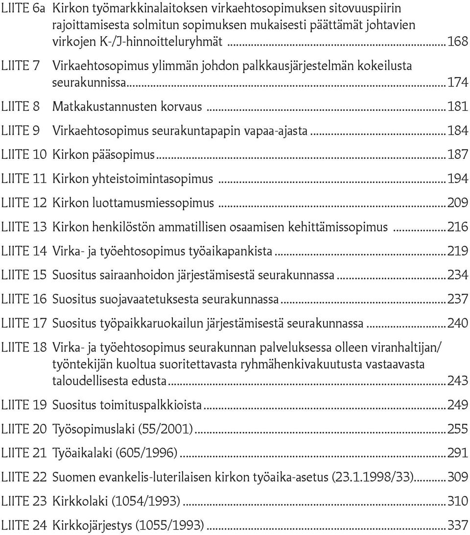 ..184 LIITE 10 Kirkon pääsopimus...187 LIITE 11 Kirkon yhteistoimintasopimus...194 LIITE 12 Kirkon luottamusmiessopimus...209 LIITE 13 Kirkon henkilöstön ammatillisen osaamisen kehittämissopimus.