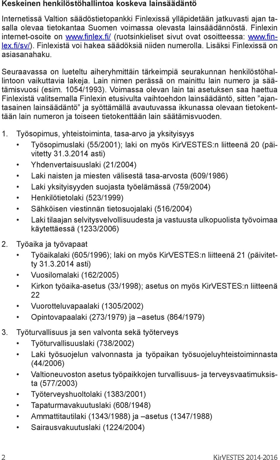 Seuraavassa on lueteltu aiheryhmittäin tärkeimpiä seurakunnan henkilöstöhallintoon vaikuttavia lakeja. Lain nimen perässä on mainittu lain numero ja säätämisvuosi (esim. 1054/1993).