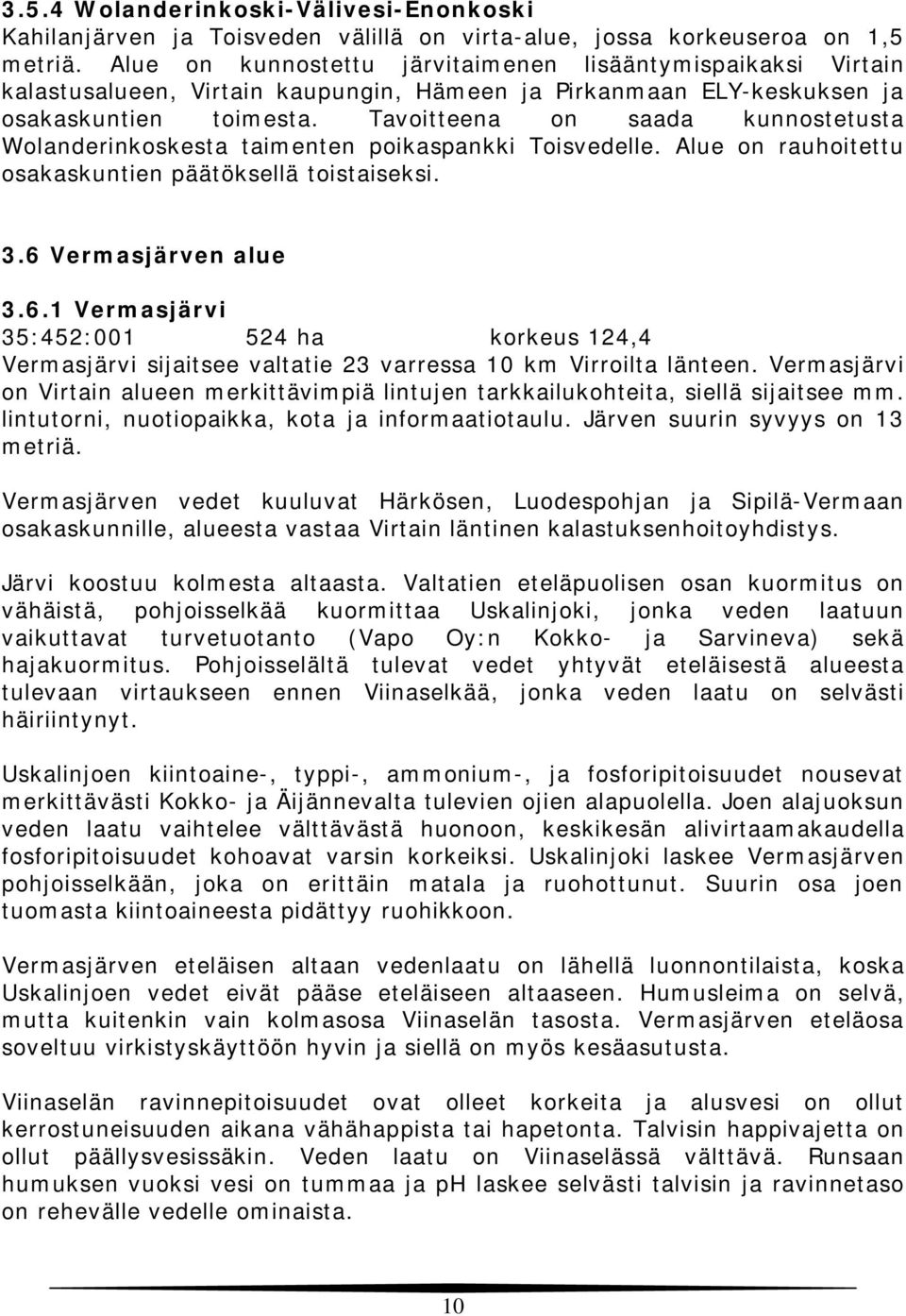 Tavoitteena on saada kunnostetusta Wolanderinkoskesta taimenten poikaspankki Toisvedelle. Alue on rauhoitettu osakaskuntien päätöksellä toistaiseksi. 3.6 