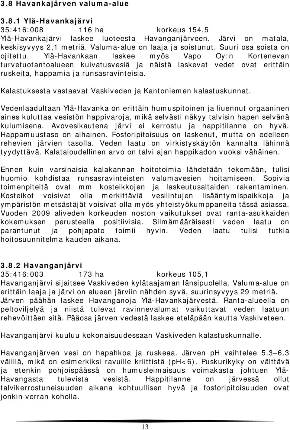 Ylä-Havankaan laskee myös Vapo Oy:n Kortenevan turvetuotantoalueen kuivatusvesiä ja näistä laskevat vedet ovat erittäin ruskeita, happamia ja runsasravinteisia.