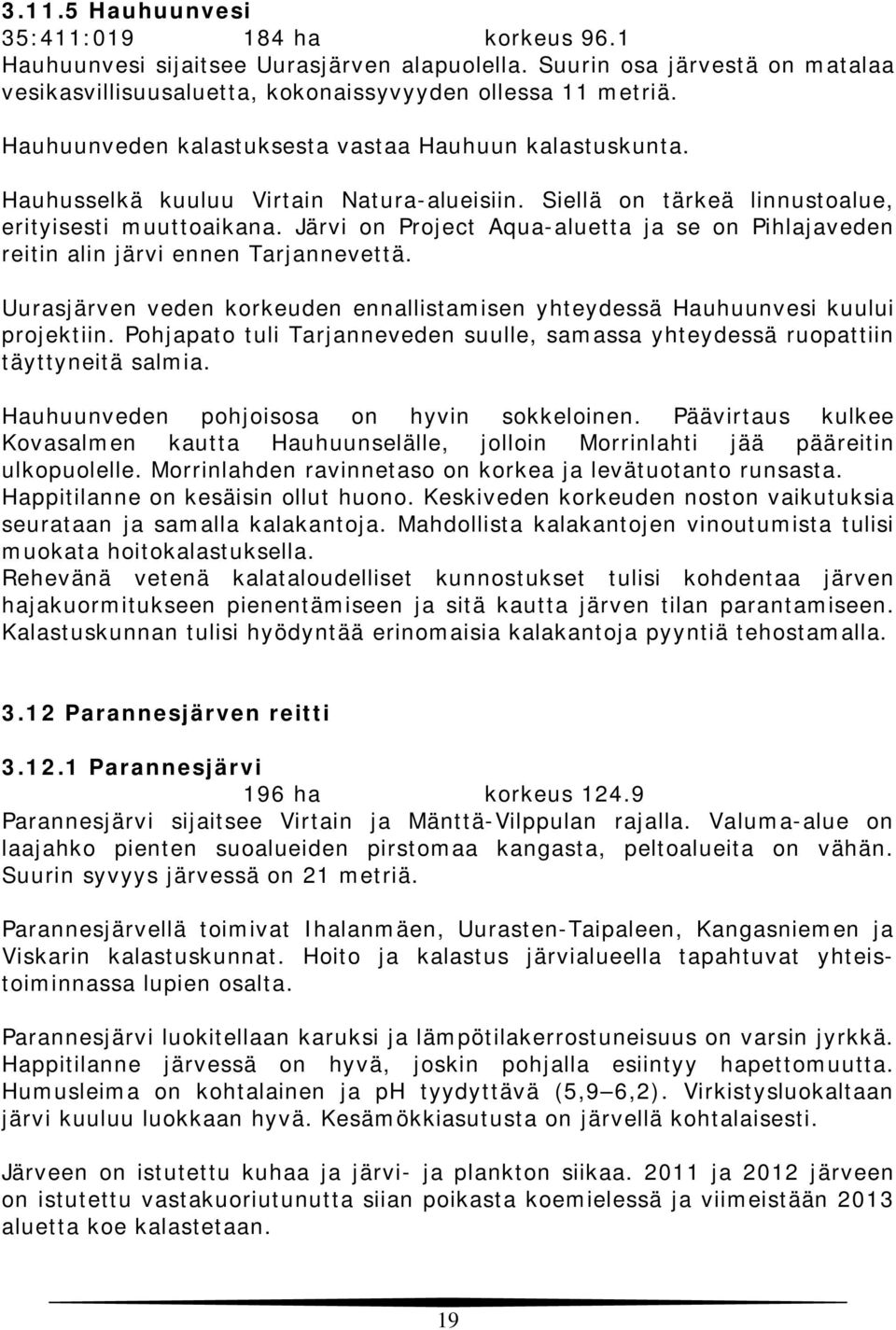 Järvi on Project Aqua-aluetta ja se on Pihlajaveden reitin alin järvi ennen Tarjannevettä. Uurasjärven veden korkeuden ennallistamisen yhteydessä Hauhuunvesi kuului projektiin.