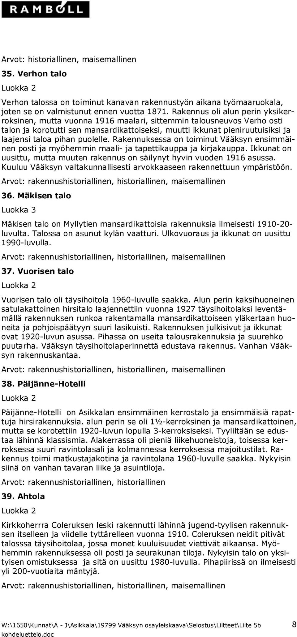 pihan puolelle. Rakennuksessa on toiminut Vääksyn ensimmäinen posti ja myöhemmin maali- ja tapettikauppa ja kirjakauppa. Ikkunat on uusittu, mutta muuten rakennus on säilynyt hyvin vuoden 1916 asussa.