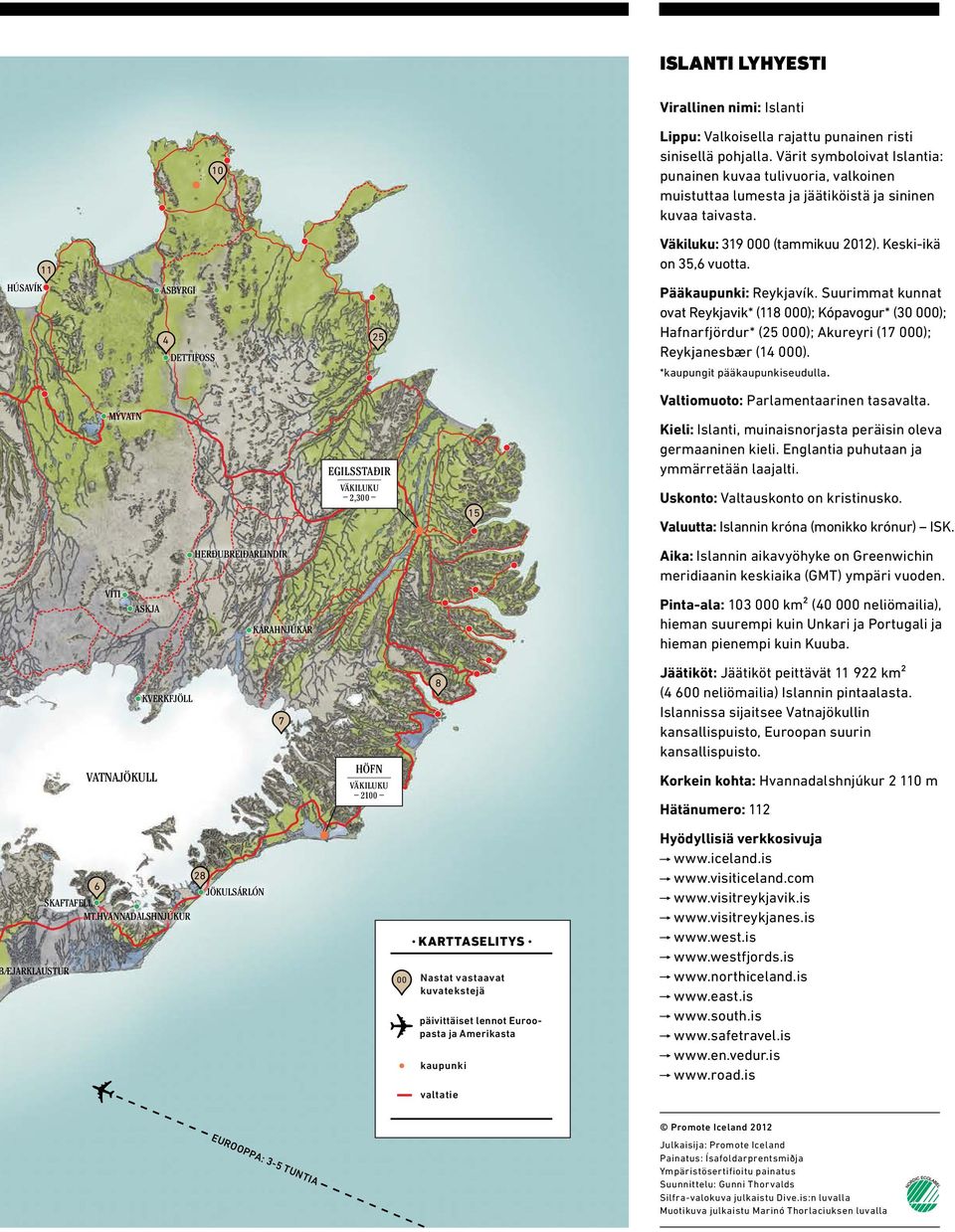 HÚSAVÍK ÁSBYRGI 4 DETTIFOSS 25 Pääkaupunki: Reykjavík. Suurimmat kunnat ovat Reykjavik* (118 000); Kópavogur* (30 000); Hafnarfjördur* (25 000); Akureyri (17 000); Reykjanesbær (14 000).