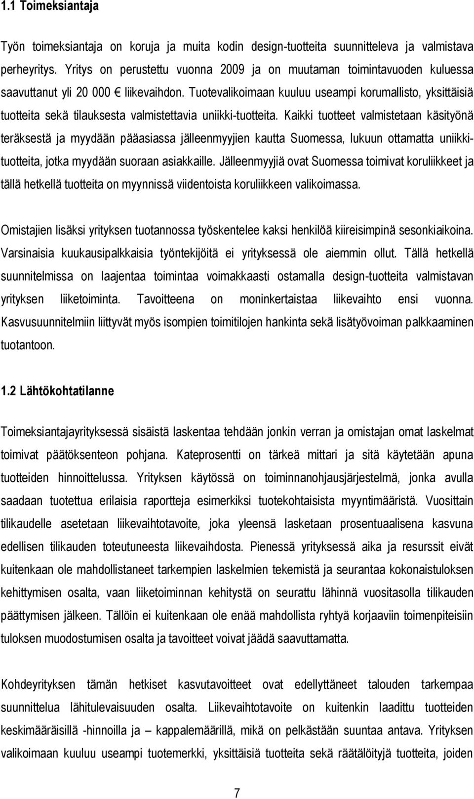 Tuotevalikoimaan kuuluu useampi korumallisto, yksittäisiä tuotteita sekä tilauksesta valmistettavia uniikki-tuotteita.