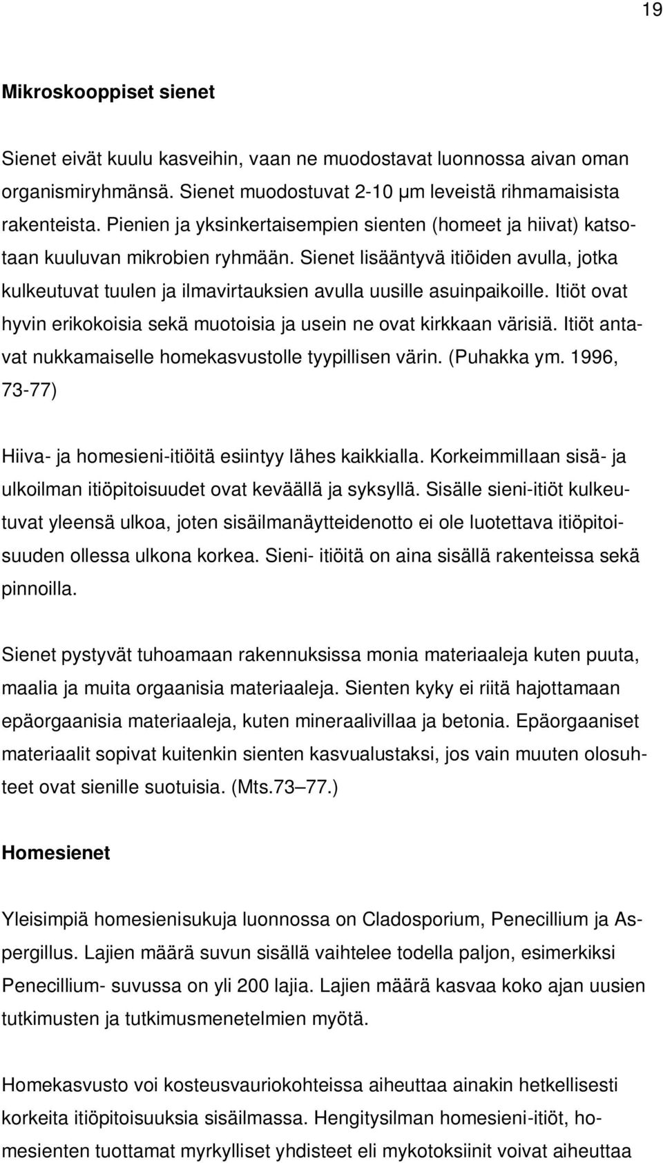 Sienet lisääntyvä itiöiden avulla, jotka kulkeutuvat tuulen ja ilmavirtauksien avulla uusille asuinpaikoille. Itiöt ovat hyvin erikokoisia sekä muotoisia ja usein ne ovat kirkkaan värisiä.