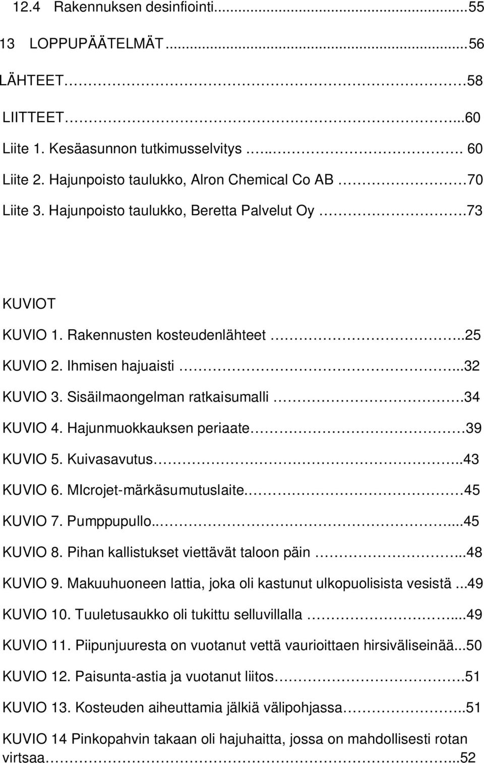 Hajunmuokkauksen periaate 39 KUVIO 5. Kuivasavutus..43 KUVIO 6. MIcrojet-märkäsumutuslaite. 45 KUVIO 7. Pumppupullo.....45 KUVIO 8. Pihan kallistukset viettävät taloon päin..48 KUVIO 9.