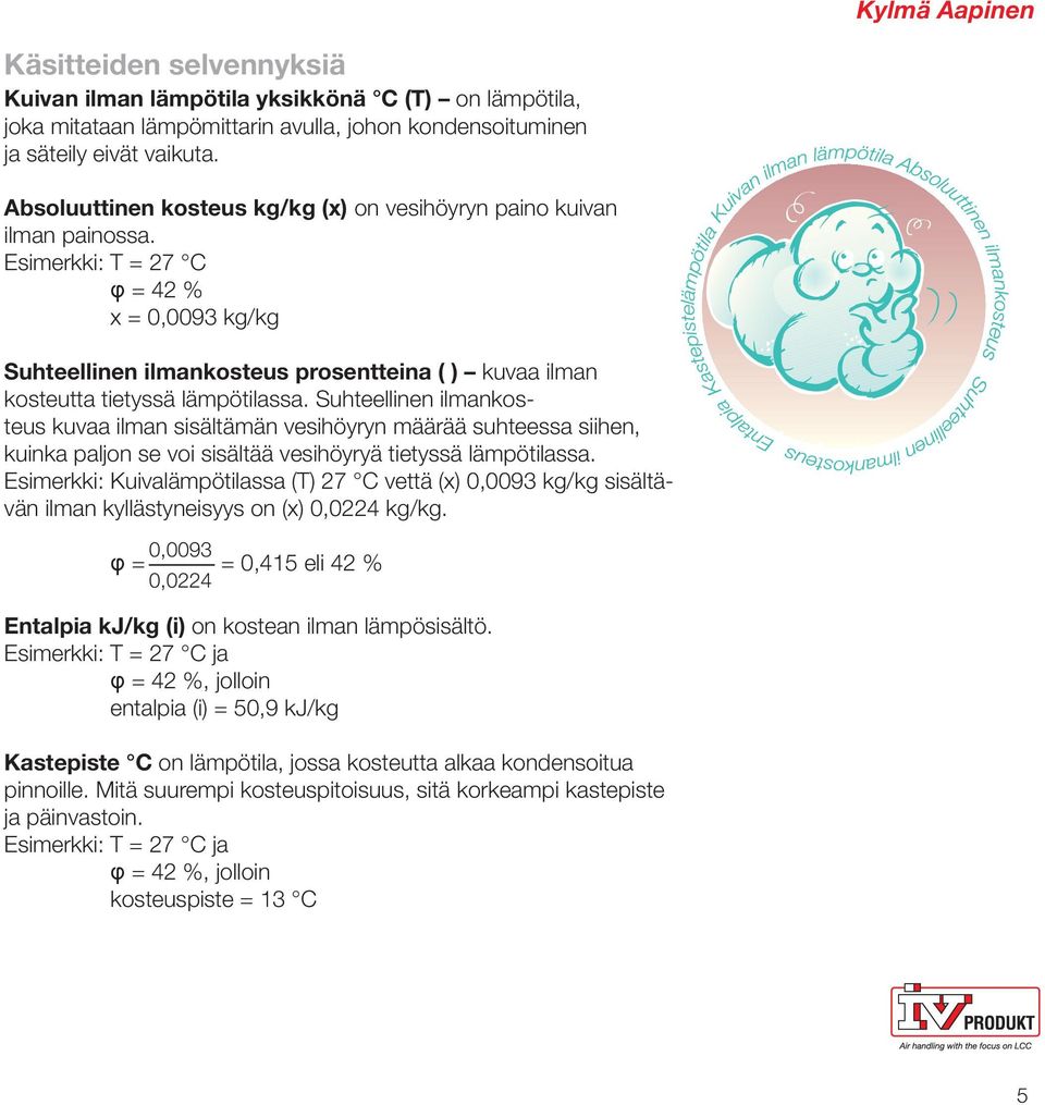 Esimerkki: T = 27 C φ = 42 % x = 0,0093 kg/kg Suhteellinen ilmankosteus prosentteina ( ) kuvaa ilman kosteutta tietyssä lämpötilassa.