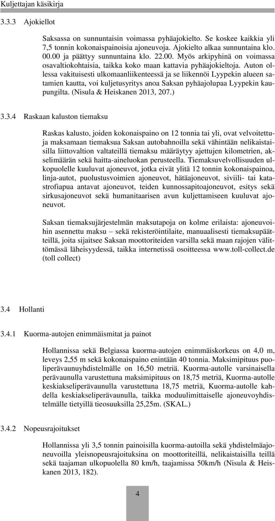 Auton ollessa vakituisesti ulkomaanliikenteessä ja se liikennöi Lyypekin alueen satamien kautta, voi kuljetusyritys anoa Saksan pyhäajolupaa Lyypekin kaupungilta. (Nisula & Heiskanen 2013,