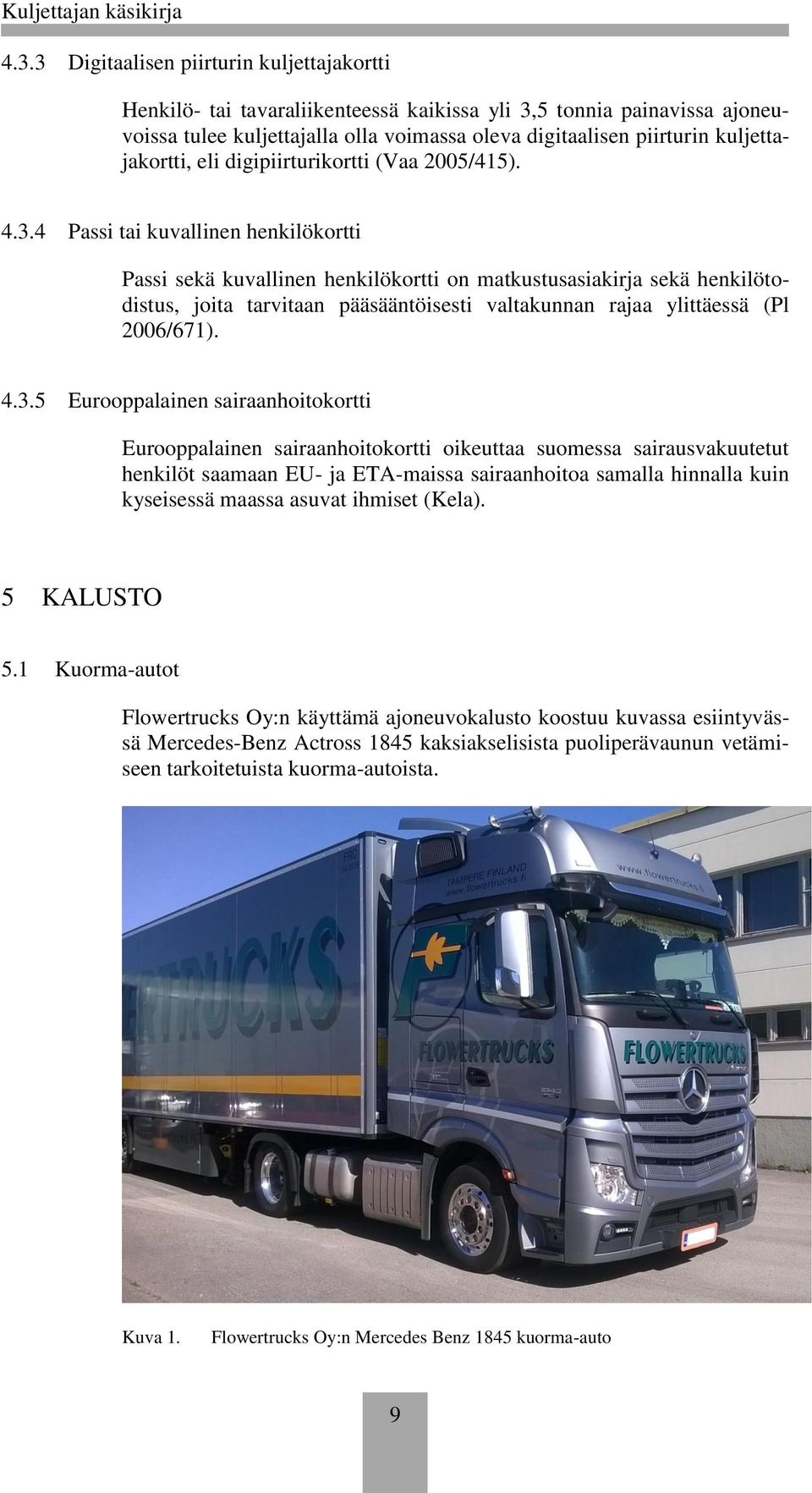 4 Passi tai kuvallinen henkilökortti Passi sekä kuvallinen henkilökortti on matkustusasiakirja sekä henkilötodistus, joita tarvitaan pääsääntöisesti valtakunnan rajaa ylittäessä (Pl 2006/671). 4.3.