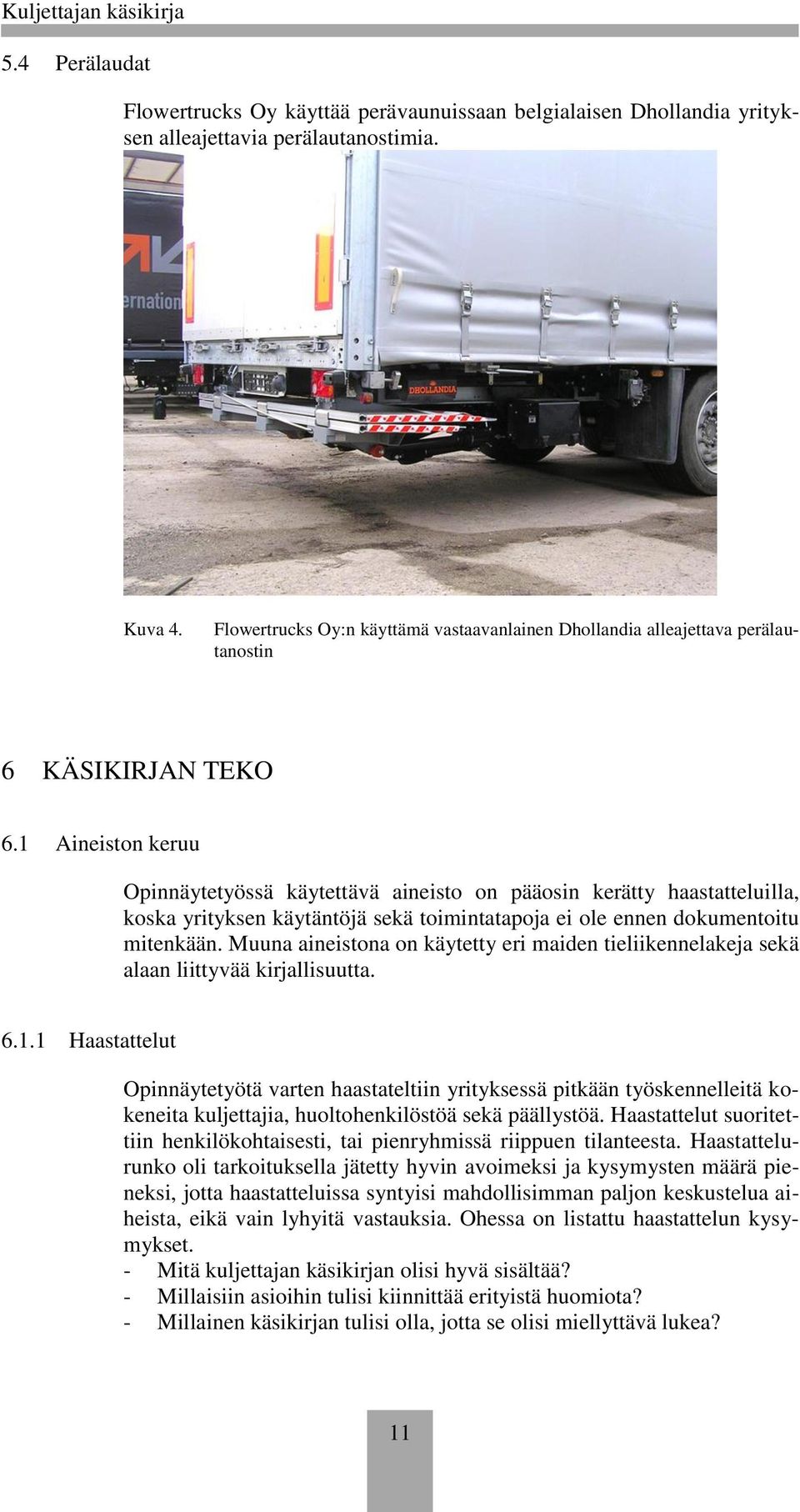 1 Aineiston keruu Opinnäytetyössä käytettävä aineisto on pääosin kerätty haastatteluilla, koska yrityksen käytäntöjä sekä toimintatapoja ei ole ennen dokumentoitu mitenkään.