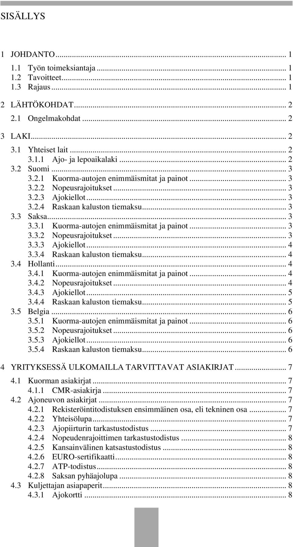 3.4 Raskaan kaluston tiemaksu... 4 3.4 Hollanti... 4 3.4.1 Kuorma-autojen enimmäismitat ja painot... 4 3.4.2 Nopeusrajoitukset... 4 3.4.3 Ajokiellot... 5 3.4.4 Raskaan kaluston tiemaksu... 5 3.5 Belgia.
