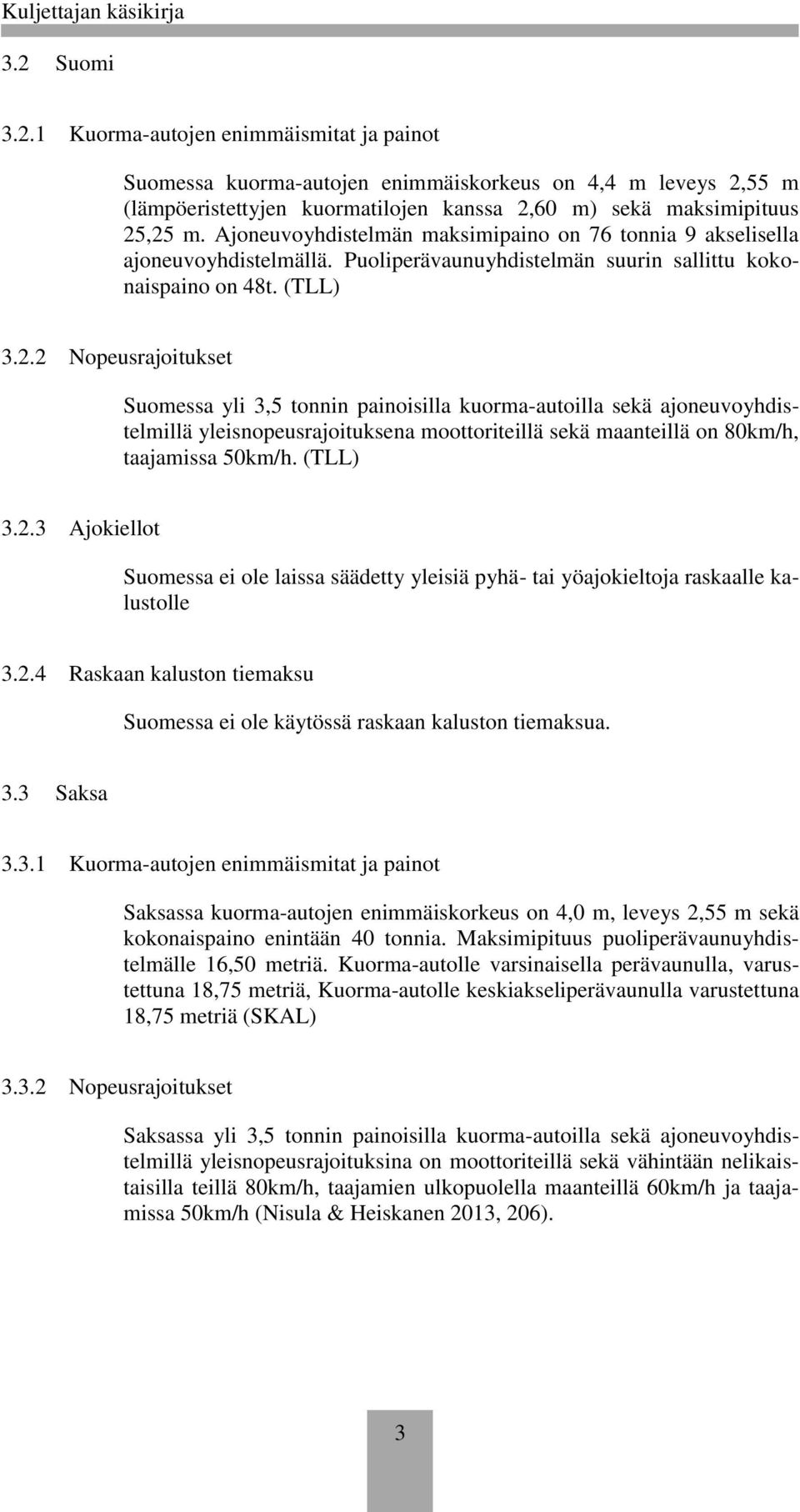2 Nopeusrajoitukset Suomessa yli 3,5 tonnin painoisilla kuorma-autoilla sekä ajoneuvoyhdistelmillä yleisnopeusrajoituksena moottoriteillä sekä maanteillä on 80km/h, taajamissa 50km/h. (TLL) 3.2.3 Ajokiellot Suomessa ei ole laissa säädetty yleisiä pyhä- tai yöajokieltoja raskaalle kalustolle 3.