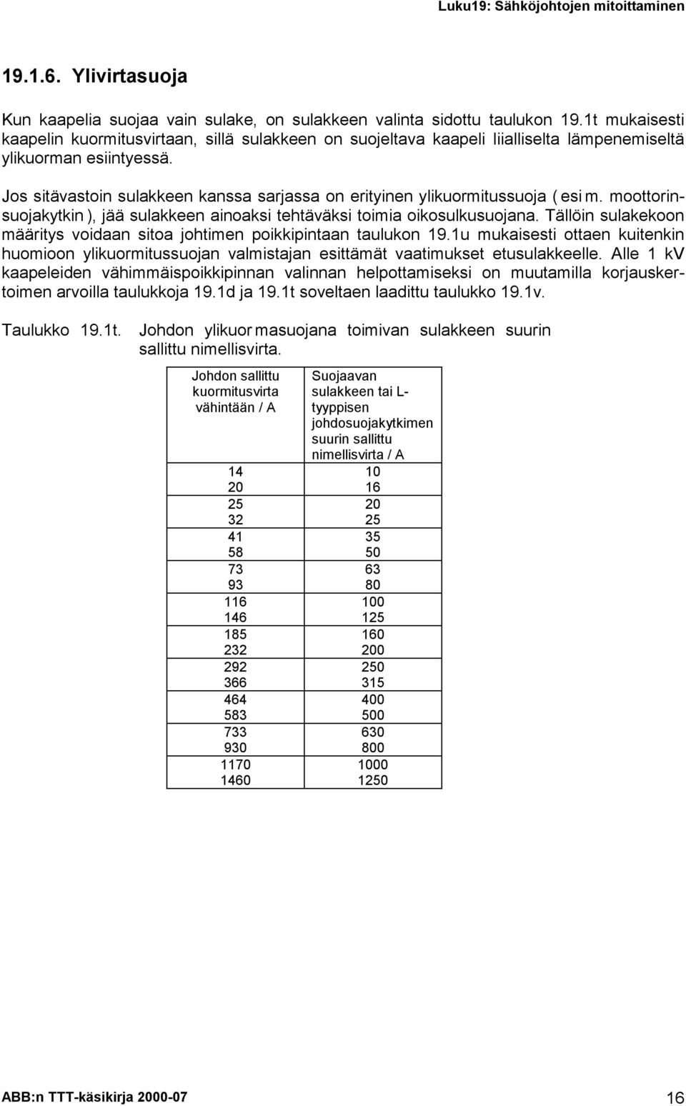 Jos sitävastoin sulakkeen kanssa sarjassa on erityinen ylikuormitussuoja ( esi m. moottorinsuojakytkin ), jää sulakkeen ainoaksi tehtäväksi toimia oikosulkusuojana.