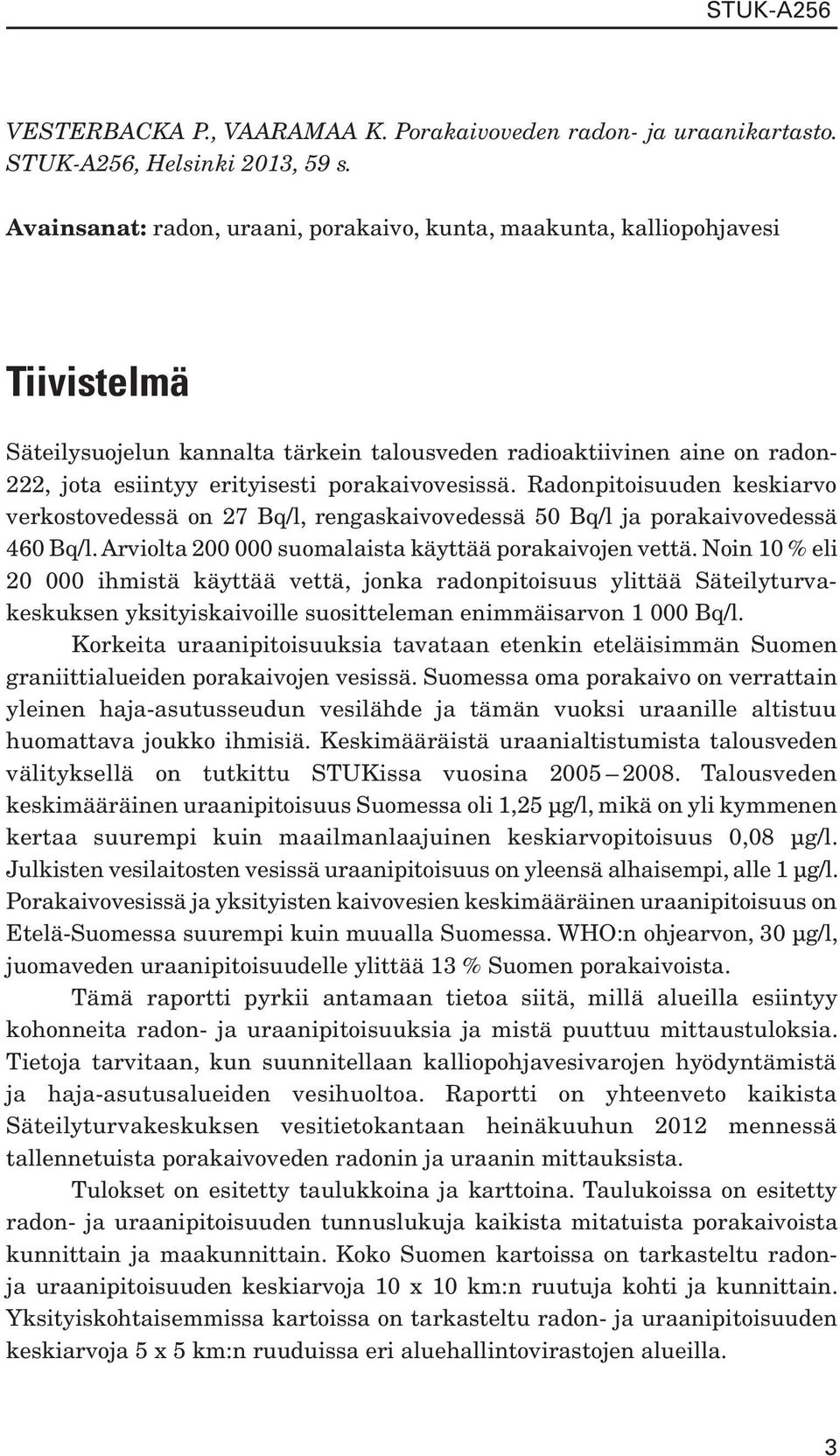 porakaivovesissä. Radonpitoisuuden keskiarvo verkostovedessä on 27 Bq/l, rengaskaivovedessä 50 Bq/l ja porakaivovedessä 460 Bq/l. Arviolta 200 000 suomalaista käyttää porakaivojen vettä.