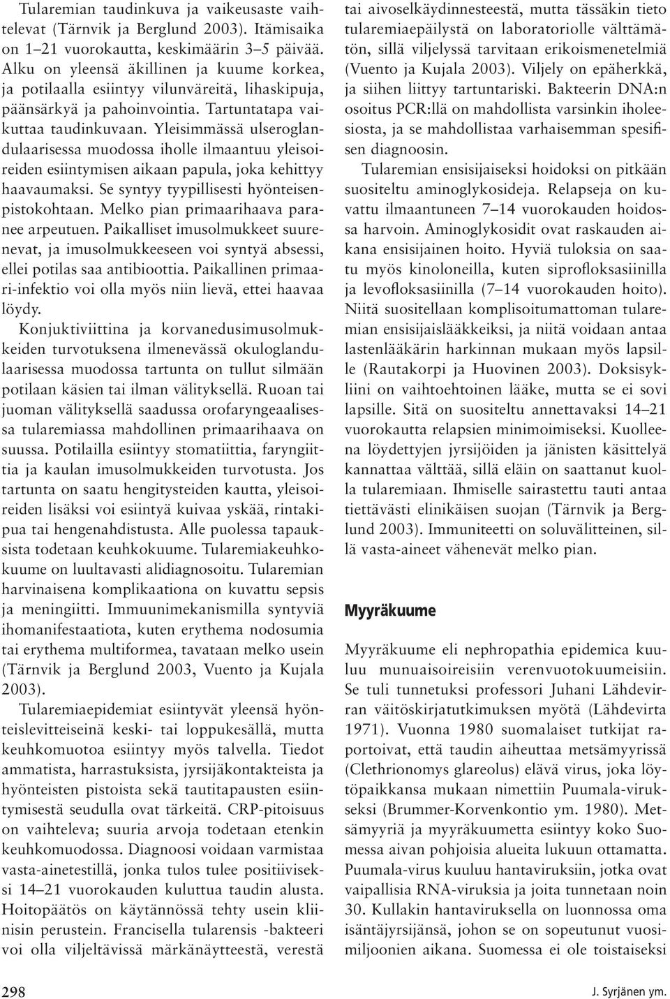 Yleisimmässä ulseroglandulaarisessa muodossa iholle ilmaantuu yleisoireiden esiintymisen aikaan papula, joka kehittyy haavaumaksi. Se syntyy tyypillisesti hyönteisenpistokohtaan.