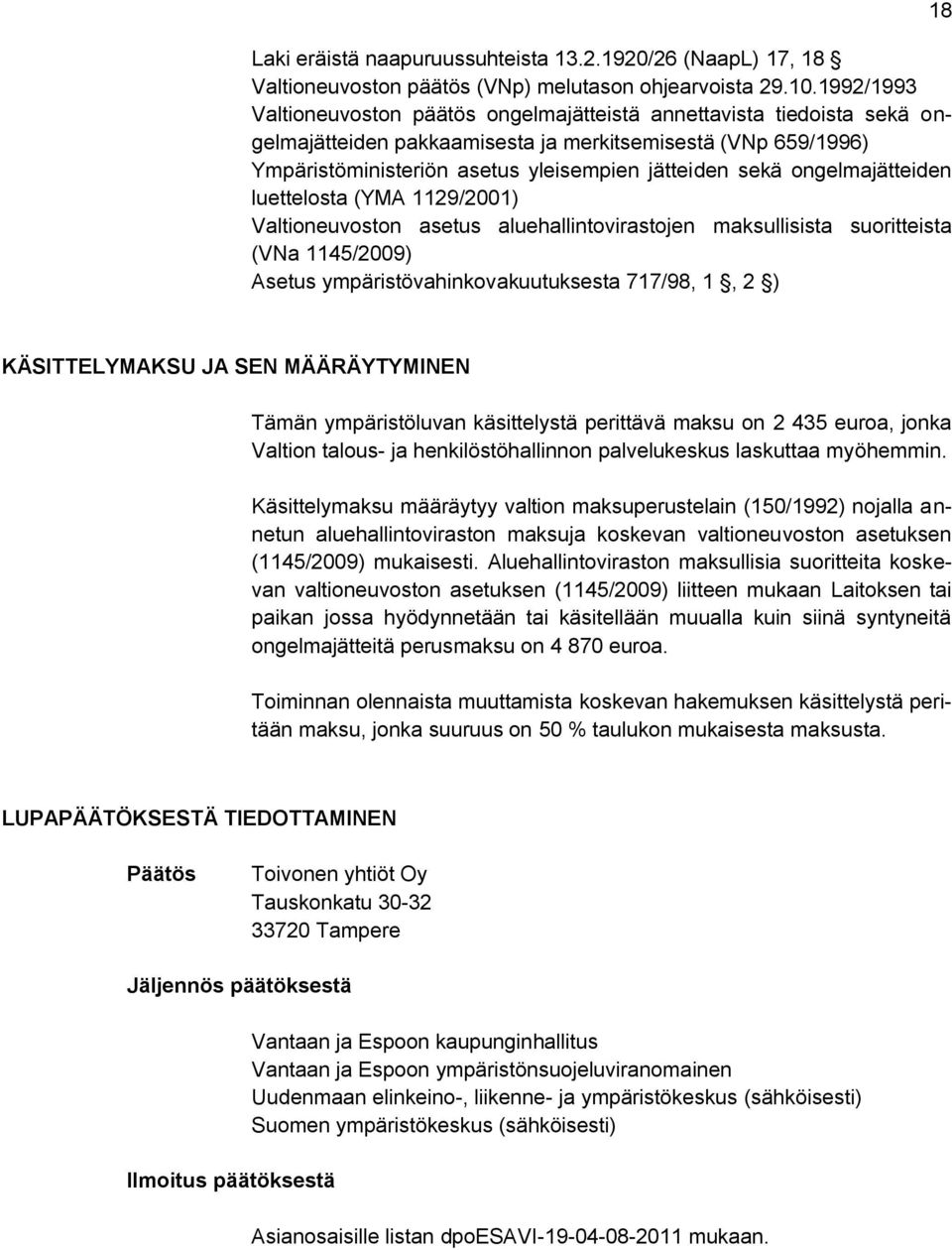 ongelmajätteiden luettelosta (YMA 1129/2001) Valtioneuvoston asetus aluehallintovirastojen maksullisista suoritteista (VNa 1145/2009) Asetus ympäristövahinkovakuutuksesta 717/98, 1, 2 ) 18