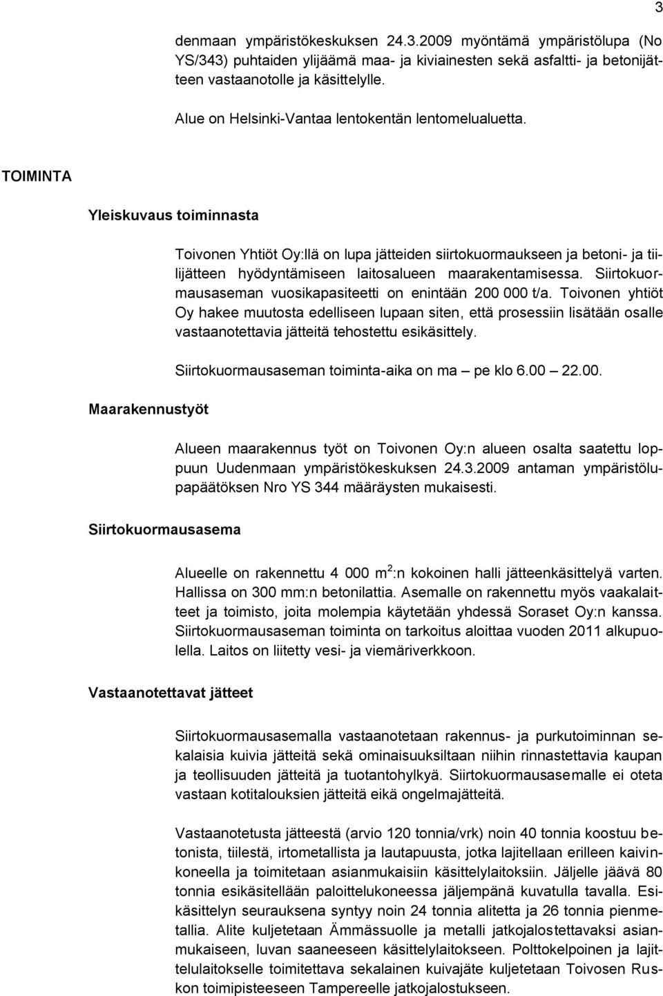 3 TOIMINTA Yleiskuvaus toiminnasta Maarakennustyöt Toivonen Yhtiöt Oy:llä on lupa jätteiden siirtokuormaukseen ja betoni- ja tiilijätteen hyödyntämiseen laitosalueen maarakentamisessa.