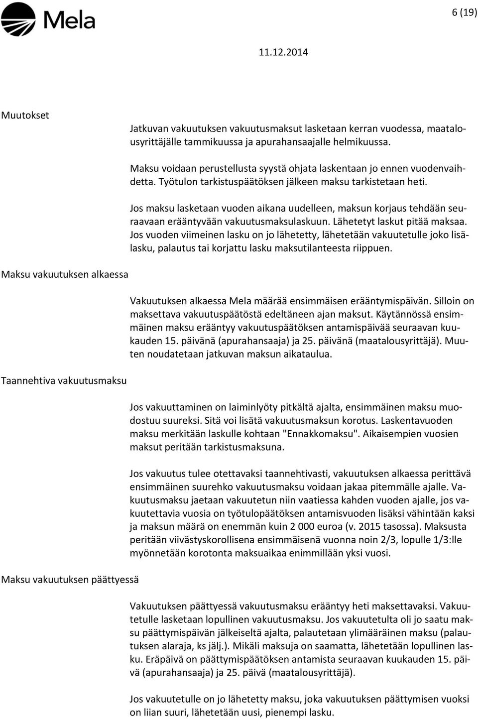 Työtulon tarkistuspäätöksen jälkeen maksu tarkistetaan heti. Jos maksu lasketaan vuoden aikana uudelleen, maksun korjaus tehdään seuraavaan erääntyvään vakuutusmaksulaskuun.