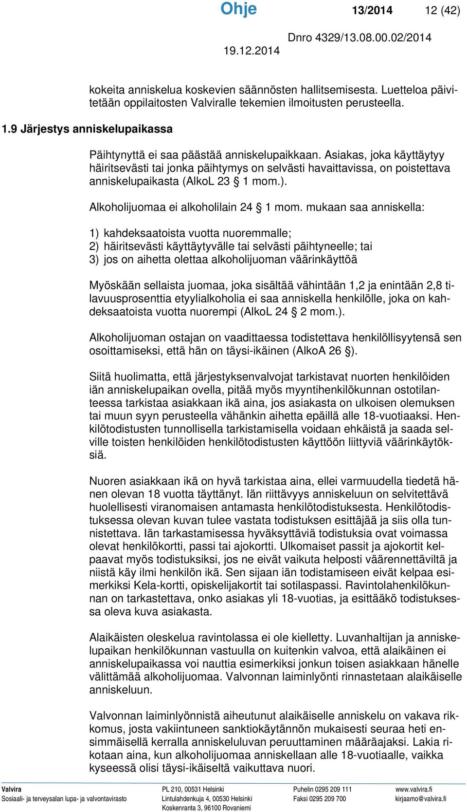 mukaan saa anniskella: 1) kahdeksaatoista vuotta nuoremmalle; 2) häiritsevästi käyttäytyvälle tai selvästi päihtyneelle; tai 3) jos on aihetta olettaa alkoholijuoman väärinkäyttöä Myöskään sellaista