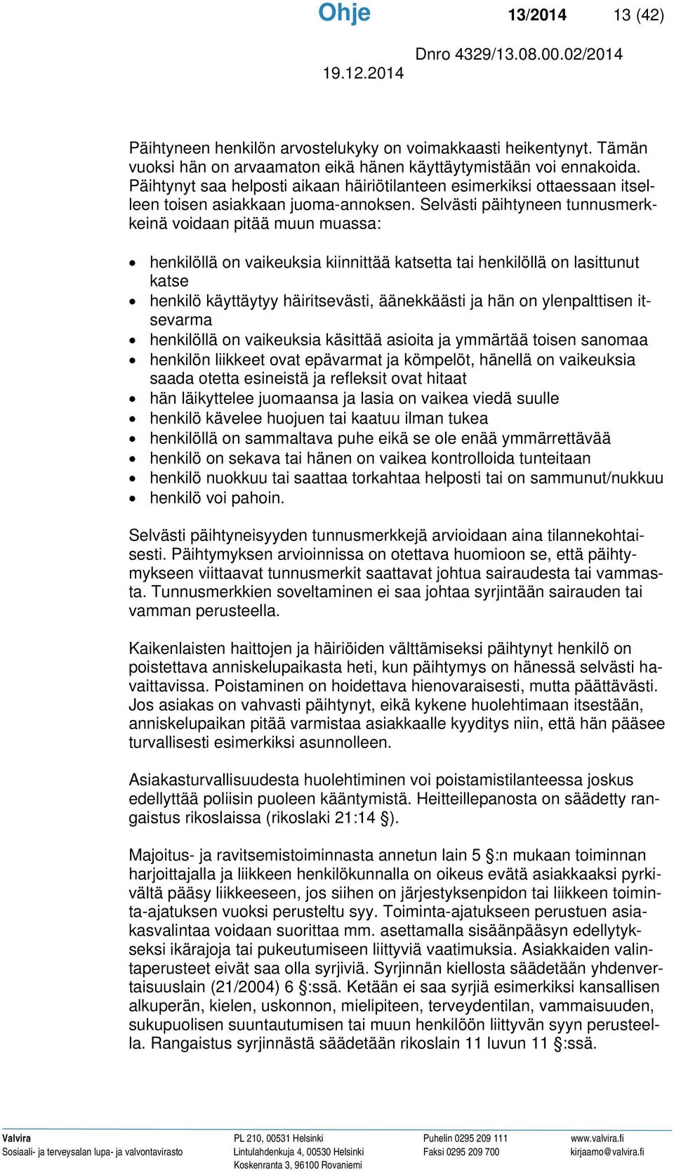 Selvästi päihtyneen tunnusmerkkeinä voidaan pitää muun muassa: henkilöllä on vaikeuksia kiinnittää katsetta tai henkilöllä on lasittunut katse henkilö käyttäytyy häiritsevästi, äänekkäästi ja hän on
