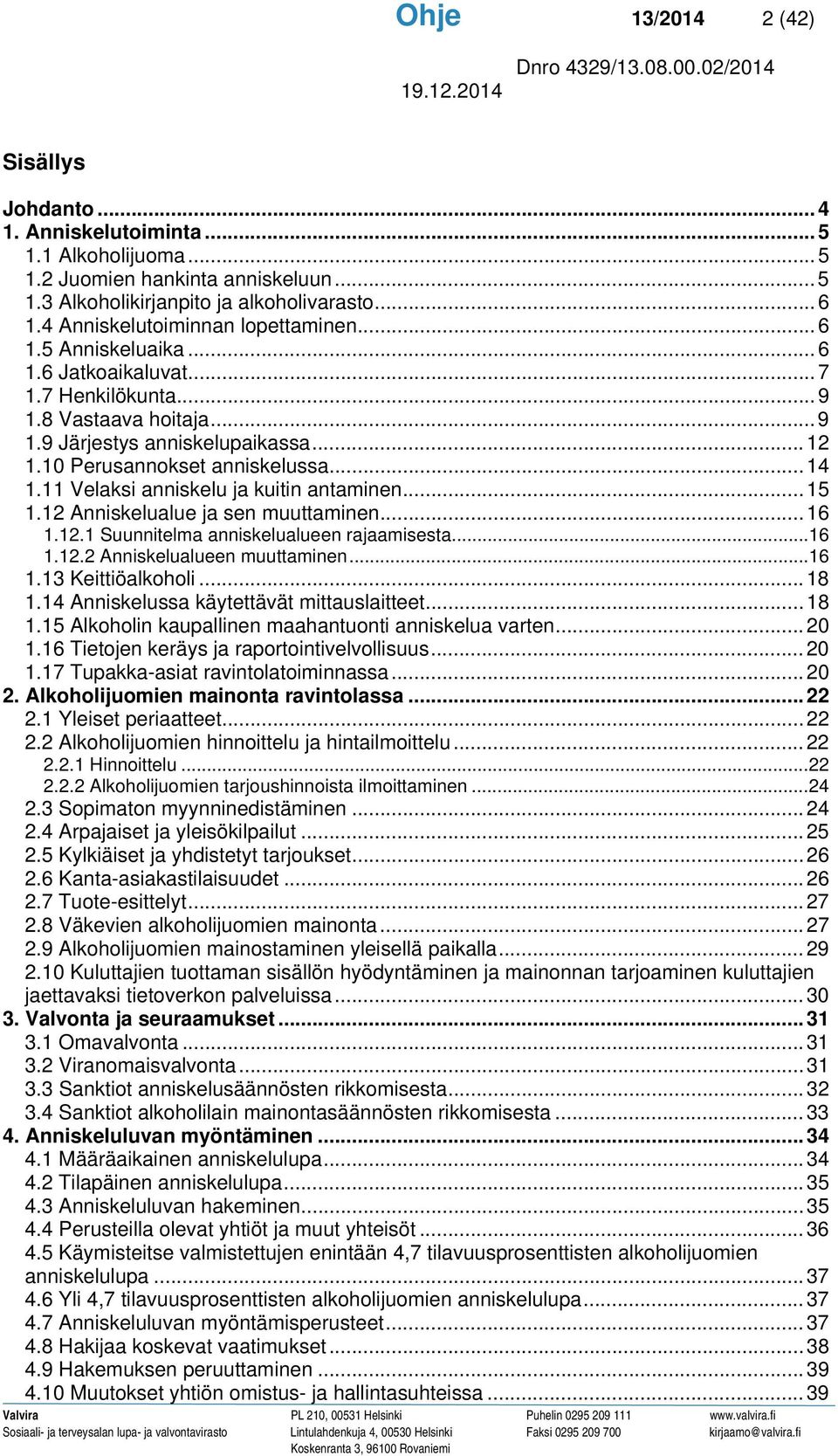 10 Perusannokset anniskelussa... 14 1.11 Velaksi anniskelu ja kuitin antaminen... 15 1.12 Anniskelualue ja sen muuttaminen... 16 1.12.1 Suunnitelma anniskelualueen rajaamisesta... 16 1.12.2 Anniskelualueen muuttaminen.