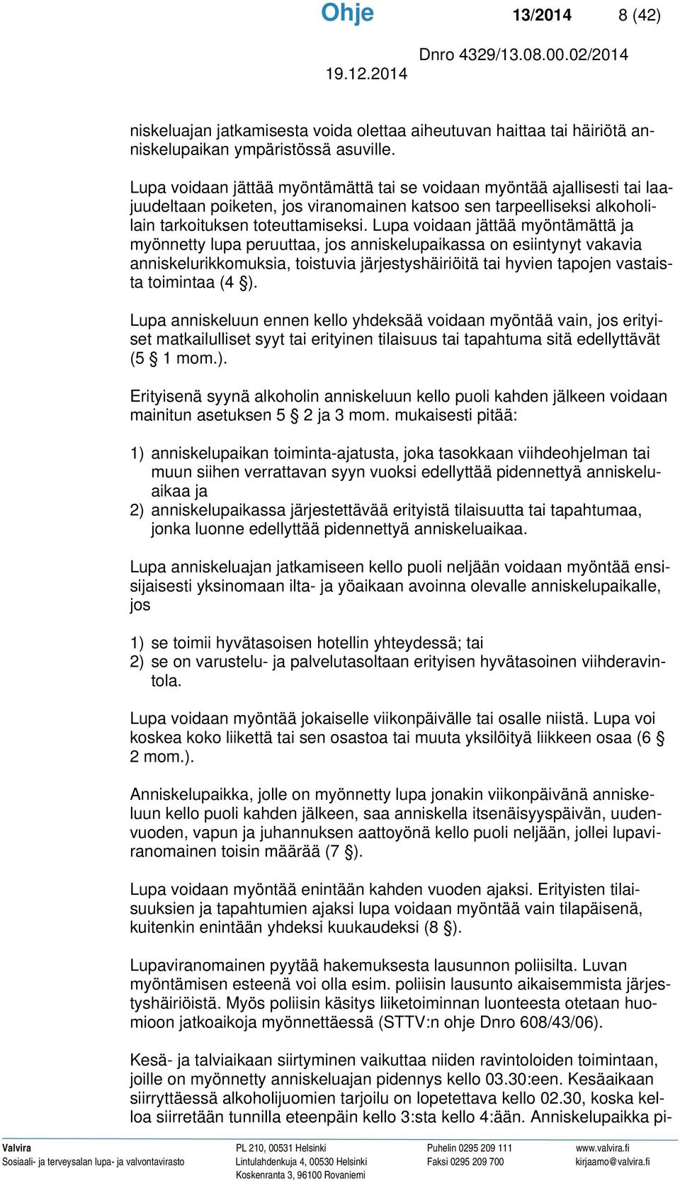 Lupa voidaan jättää myöntämättä ja myönnetty lupa peruuttaa, jos anniskelupaikassa on esiintynyt vakavia anniskelurikkomuksia, toistuvia järjestyshäiriöitä tai hyvien tapojen vastaista toimintaa (4 ).