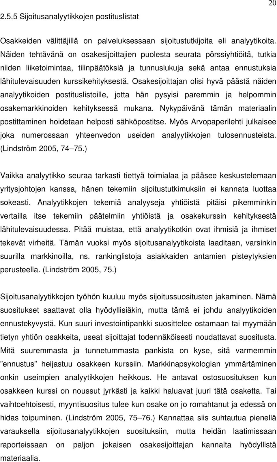 Osakesijoittajan olisi hyvä päästä näiden analyytikoiden postituslistoille, jotta hän pysyisi paremmin ja helpommin osakemarkkinoiden kehityksessä mukana.