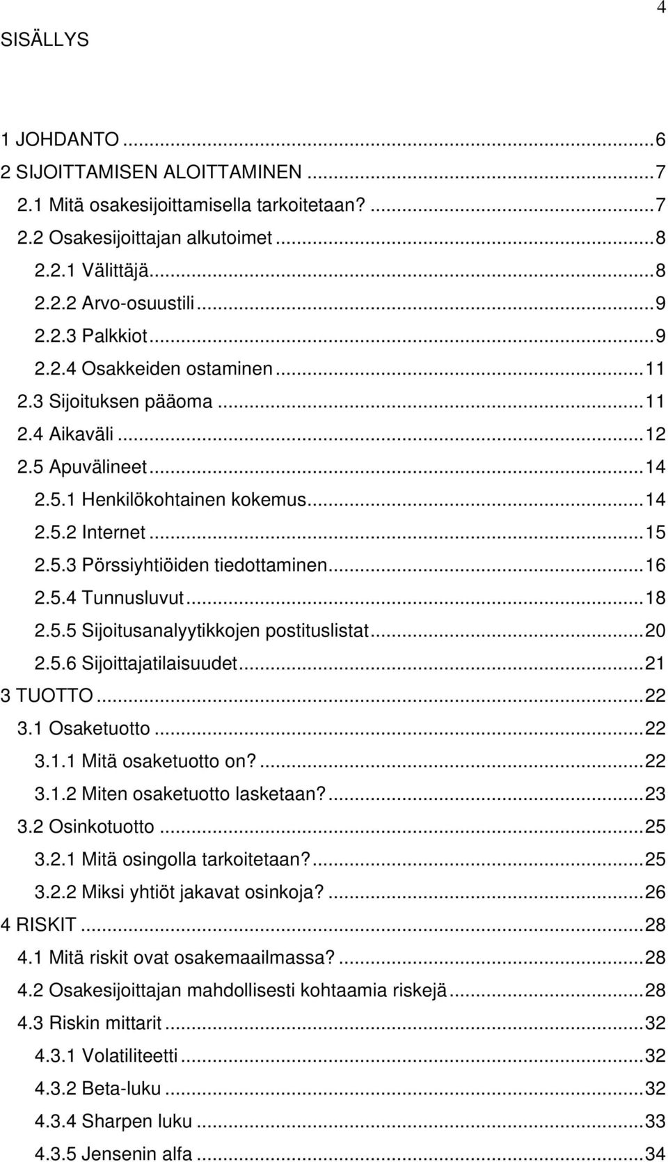 .. 16 2.5.4 Tunnusluvut... 18 2.5.5 Sijoitusanalyytikkojen postituslistat... 20 2.5.6 Sijoittajatilaisuudet... 21 3 TUOTTO... 22 3.1 Osaketuotto... 22 3.1.1 Mitä osaketuotto on?... 22 3.1.2 Miten osaketuotto lasketaan?