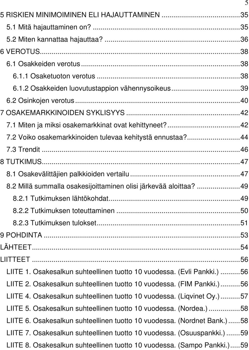 3 Trendit... 46 8 TUTKIMUS... 47 8.1 Osakevälittäjien palkkioiden vertailu... 47 8.2 Millä summalla osakesijoittaminen olisi järkevää aloittaa?... 49 8.2.1 Tutkimuksen lähtökohdat... 49 8.2.2 Tutkimuksen toteuttaminen.