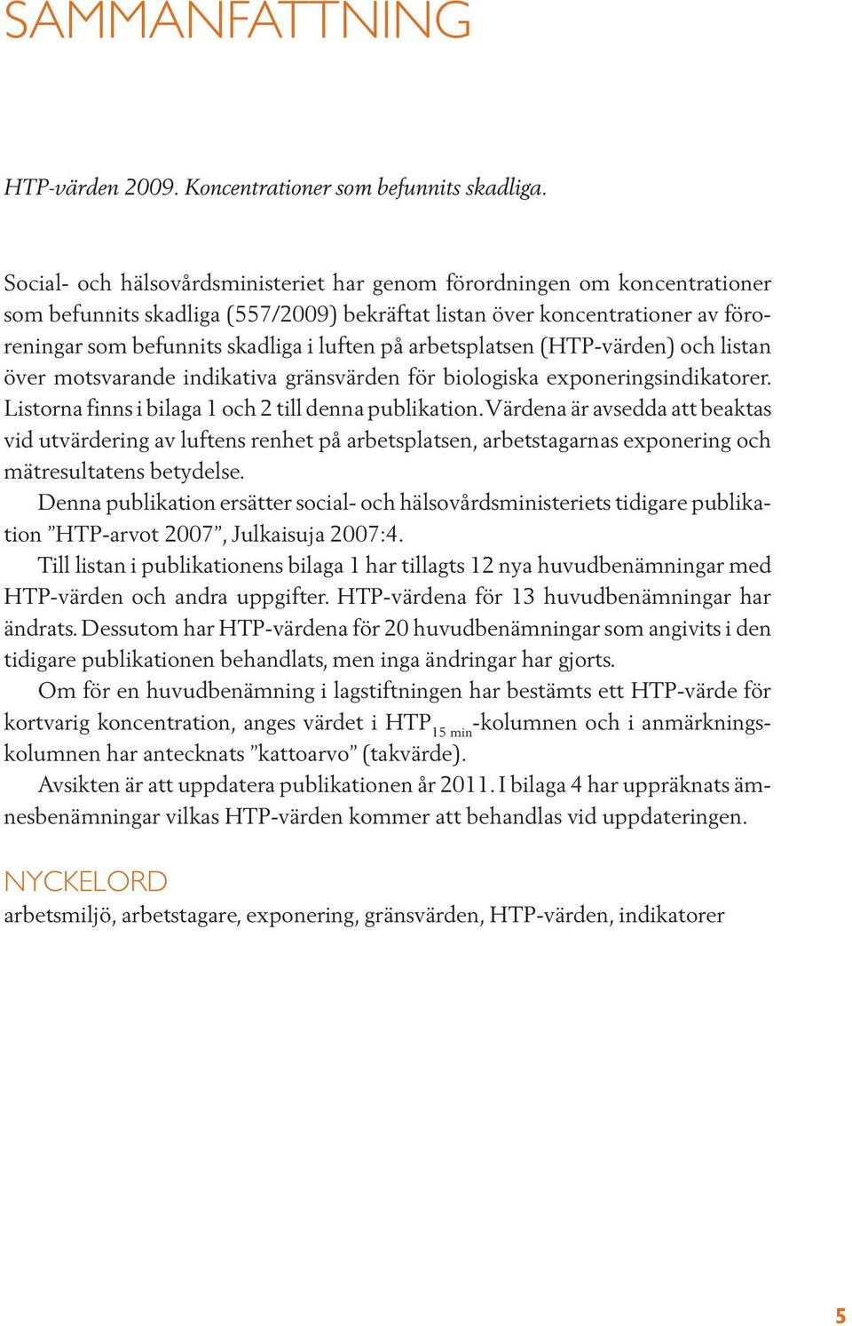 arbetsplatsen (HTP-värden) och listan över motsvarande indikativa gränsvärden för biologiska exponeringsindikatorer. Listorna finns i bilaga 1 och 2 till denna publikation.